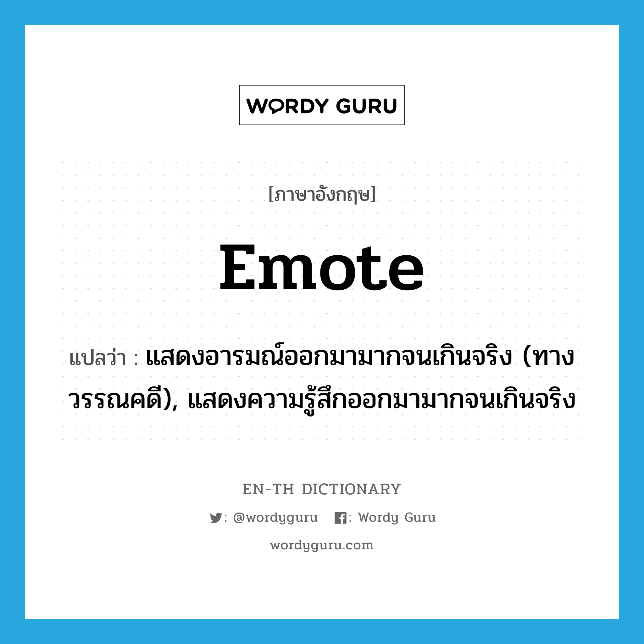 emote แปลว่า?, คำศัพท์ภาษาอังกฤษ emote แปลว่า แสดงอารมณ์ออกมามากจนเกินจริง (ทางวรรณคดี), แสดงความรู้สึกออกมามากจนเกินจริง ประเภท VI หมวด VI