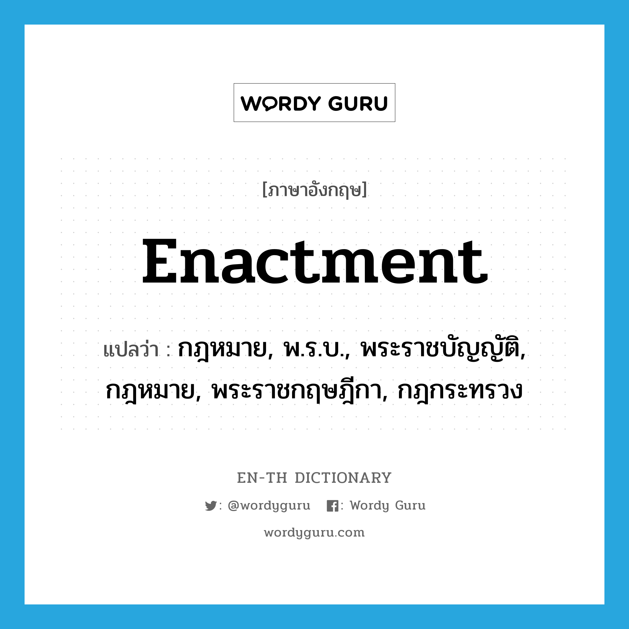 enactment แปลว่า?, คำศัพท์ภาษาอังกฤษ enactment แปลว่า กฎหมาย, พ.ร.บ., พระราชบัญญัติ, กฎหมาย, พระราชกฤษฎีกา, กฎกระทรวง ประเภท N หมวด N