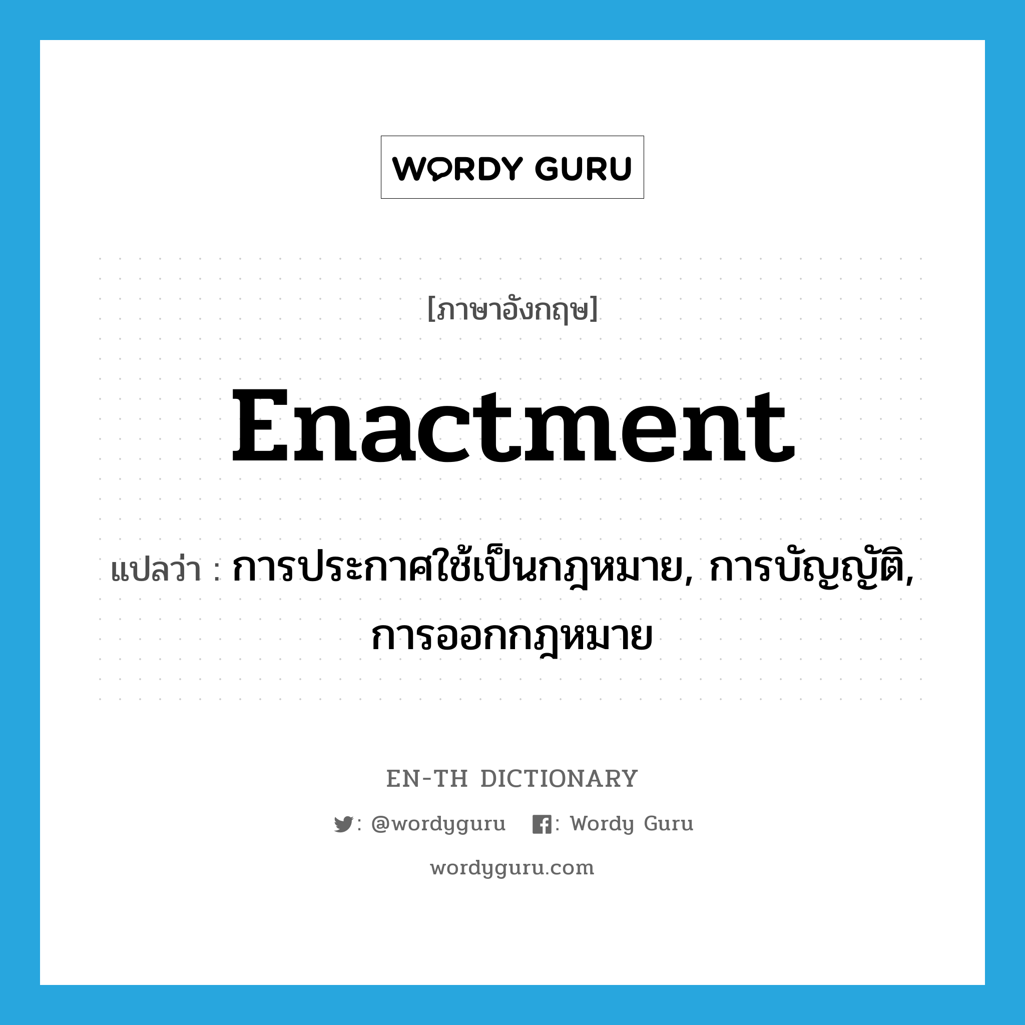 enactment แปลว่า?, คำศัพท์ภาษาอังกฤษ enactment แปลว่า การประกาศใช้เป็นกฎหมาย, การบัญญัติ, การออกกฎหมาย ประเภท N หมวด N