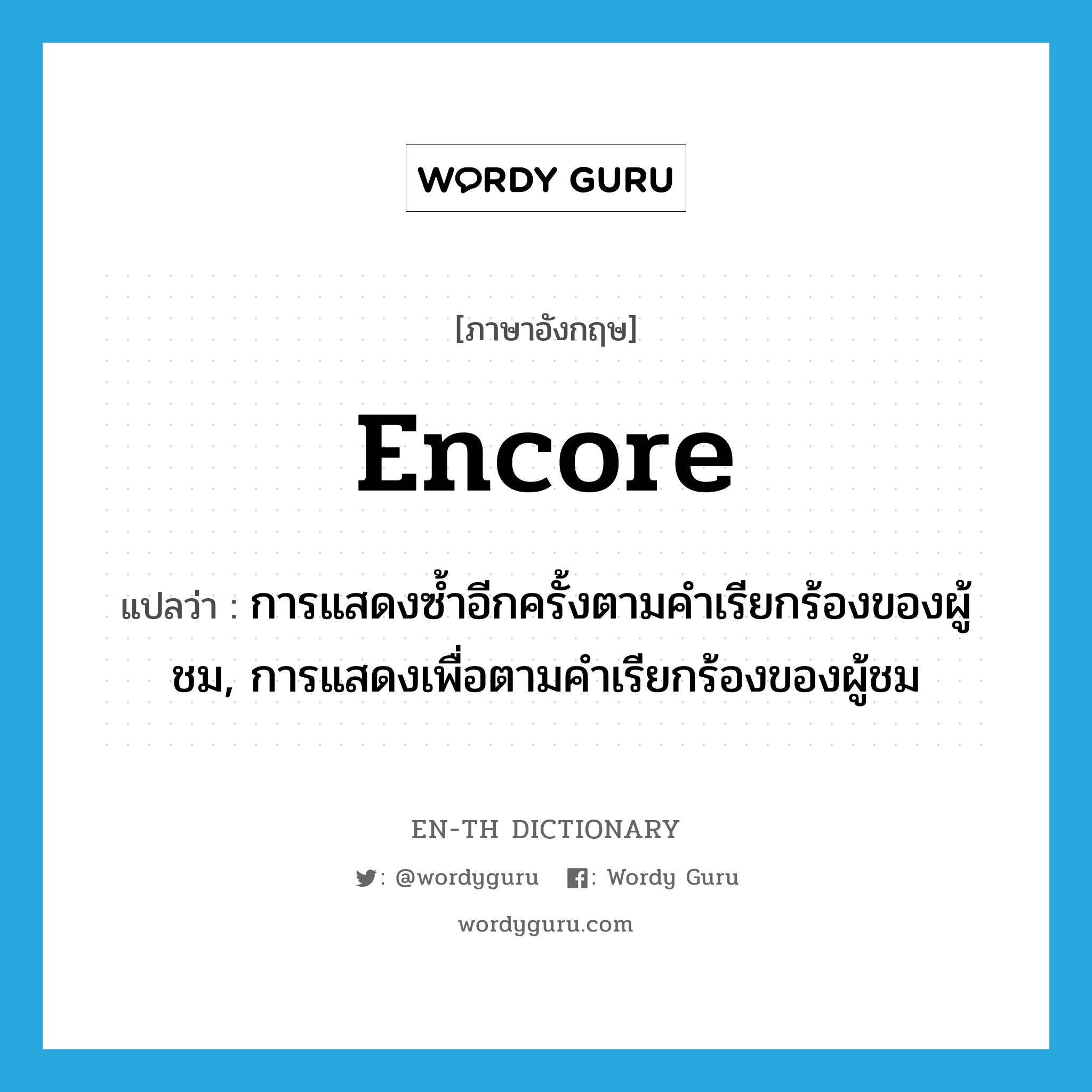 encore แปลว่า?, คำศัพท์ภาษาอังกฤษ encore แปลว่า การแสดงซ้ำอีกครั้งตามคำเรียกร้องของผู้ชม, การแสดงเพื่อตามคำเรียกร้องของผู้ชม ประเภท N หมวด N