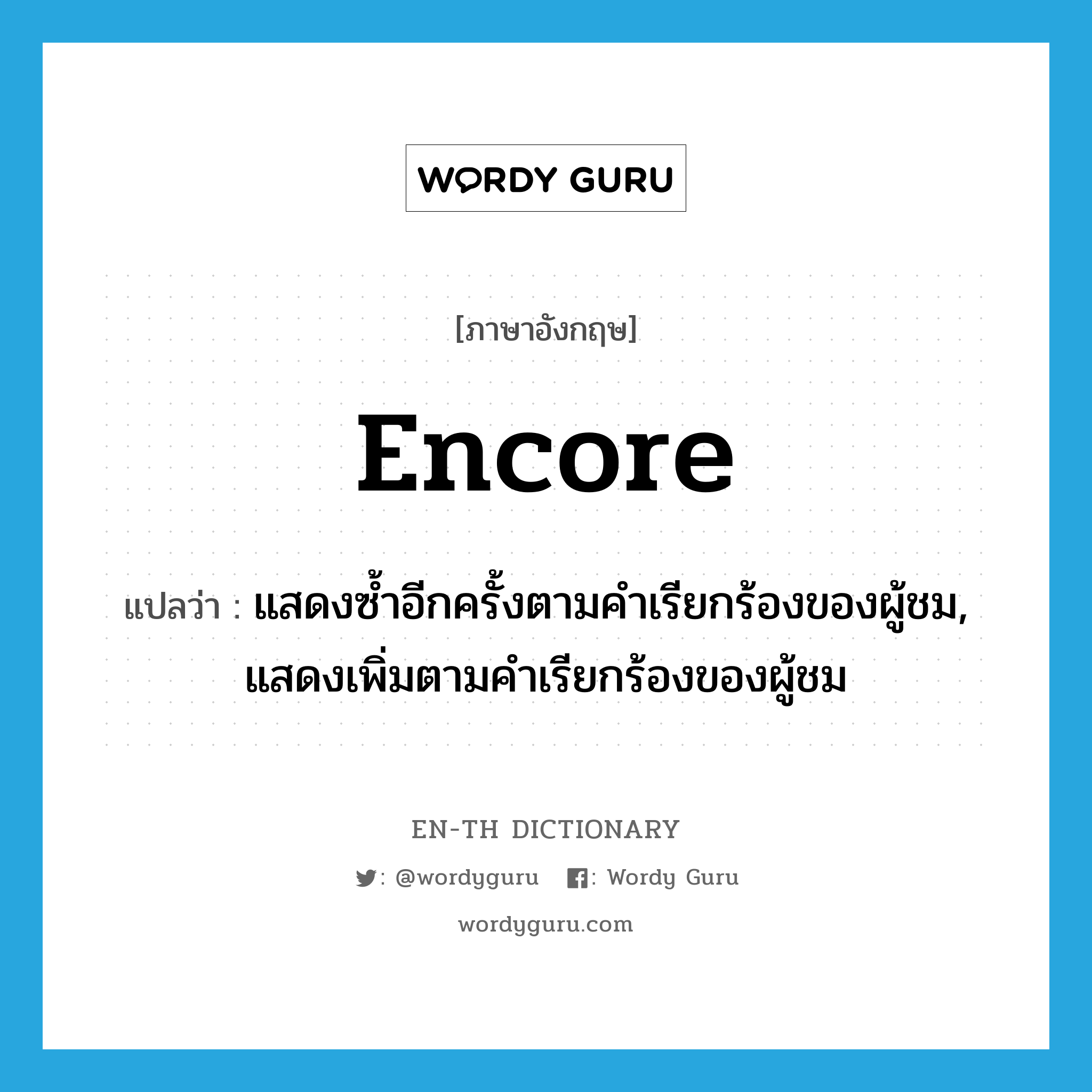 encore แปลว่า?, คำศัพท์ภาษาอังกฤษ encore แปลว่า แสดงซ้ำอีกครั้งตามคำเรียกร้องของผู้ชม, แสดงเพิ่มตามคำเรียกร้องของผู้ชม ประเภท VT หมวด VT