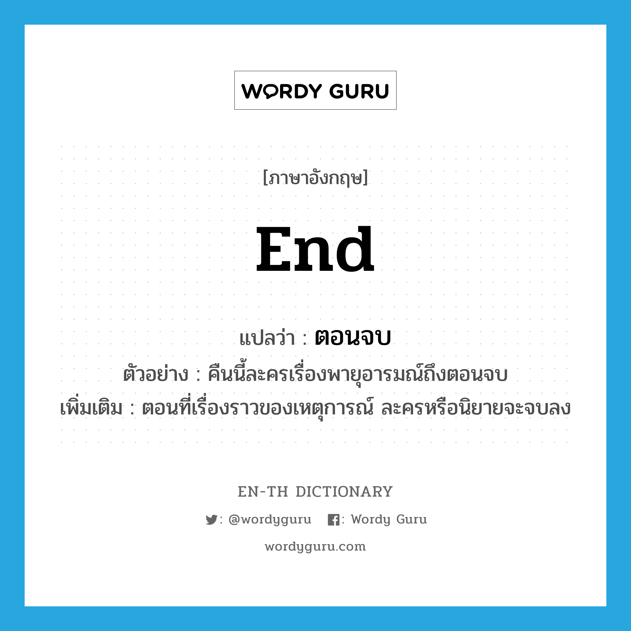 end แปลว่า?, คำศัพท์ภาษาอังกฤษ end แปลว่า ตอนจบ ประเภท N ตัวอย่าง คืนนี้ละครเรื่องพายุอารมณ์ถึงตอนจบ เพิ่มเติม ตอนที่เรื่องราวของเหตุการณ์ ละครหรือนิยายจะจบลง หมวด N