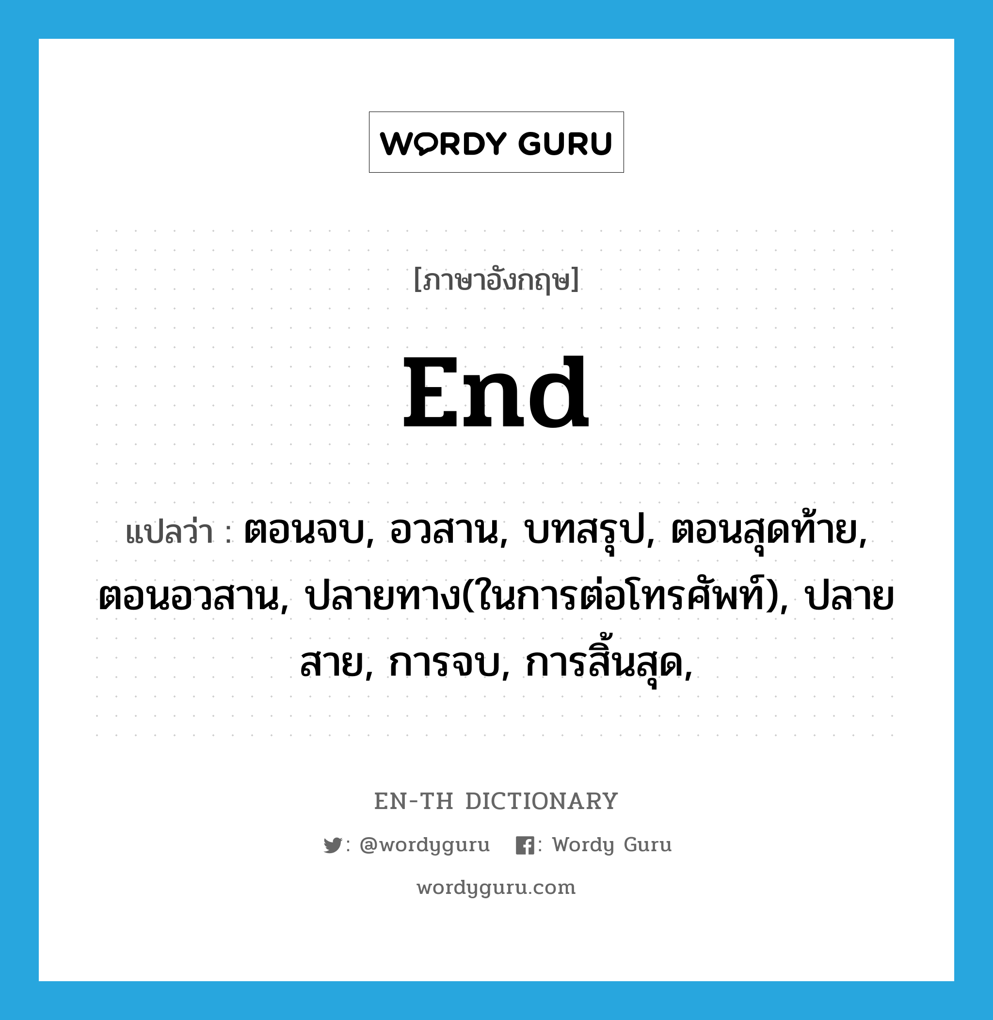 end แปลว่า?, คำศัพท์ภาษาอังกฤษ end แปลว่า ตอนจบ, อวสาน, บทสรุป, ตอนสุดท้าย, ตอนอวสาน, ปลายทาง(ในการต่อโทรศัพท์), ปลายสาย, การจบ, การสิ้นสุด, ประเภท N หมวด N