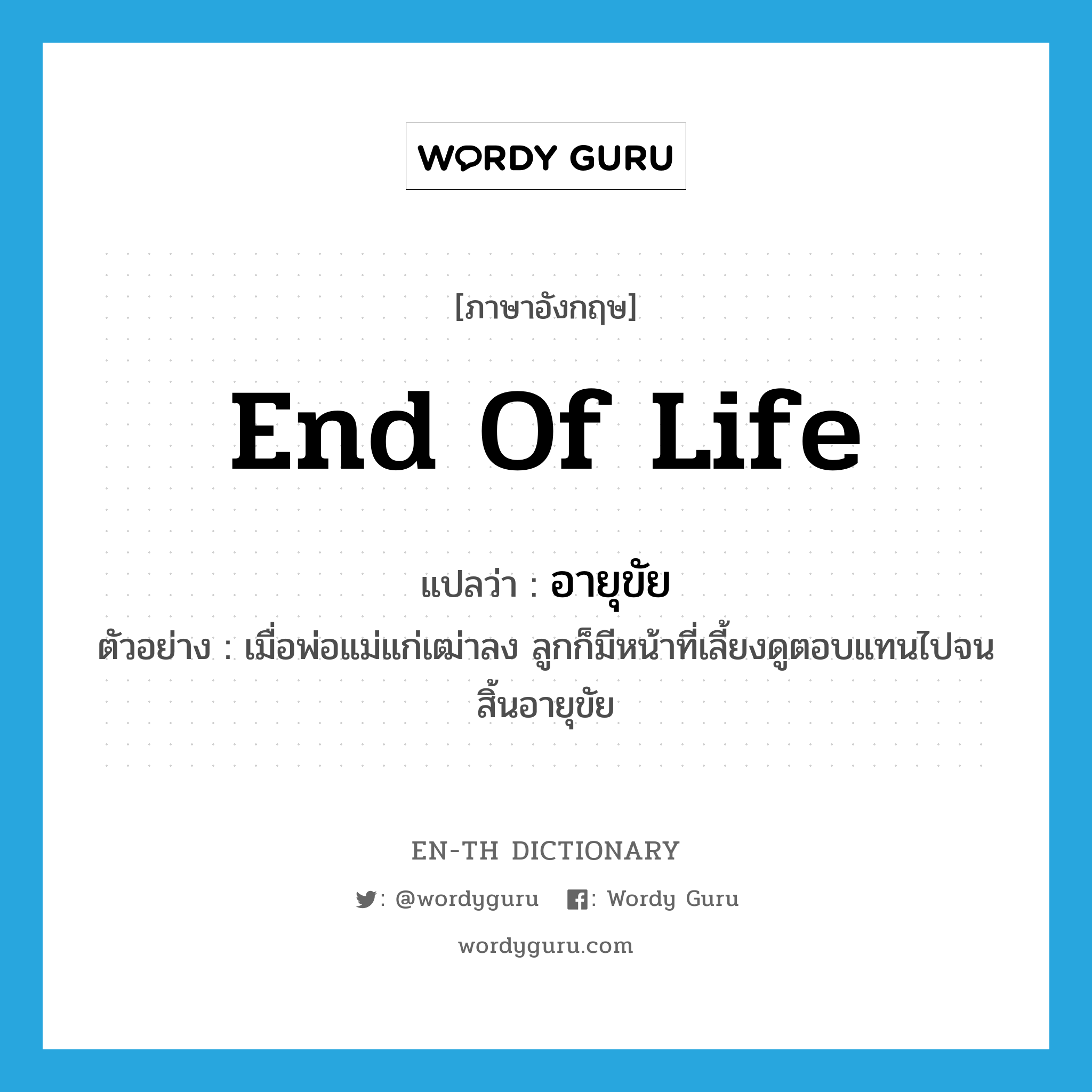 end of life แปลว่า?, คำศัพท์ภาษาอังกฤษ end of life แปลว่า อายุขัย ประเภท N ตัวอย่าง เมื่อพ่อแม่แก่เฒ่าลง ลูกก็มีหน้าที่เลี้ยงดูตอบแทนไปจนสิ้นอายุขัย หมวด N