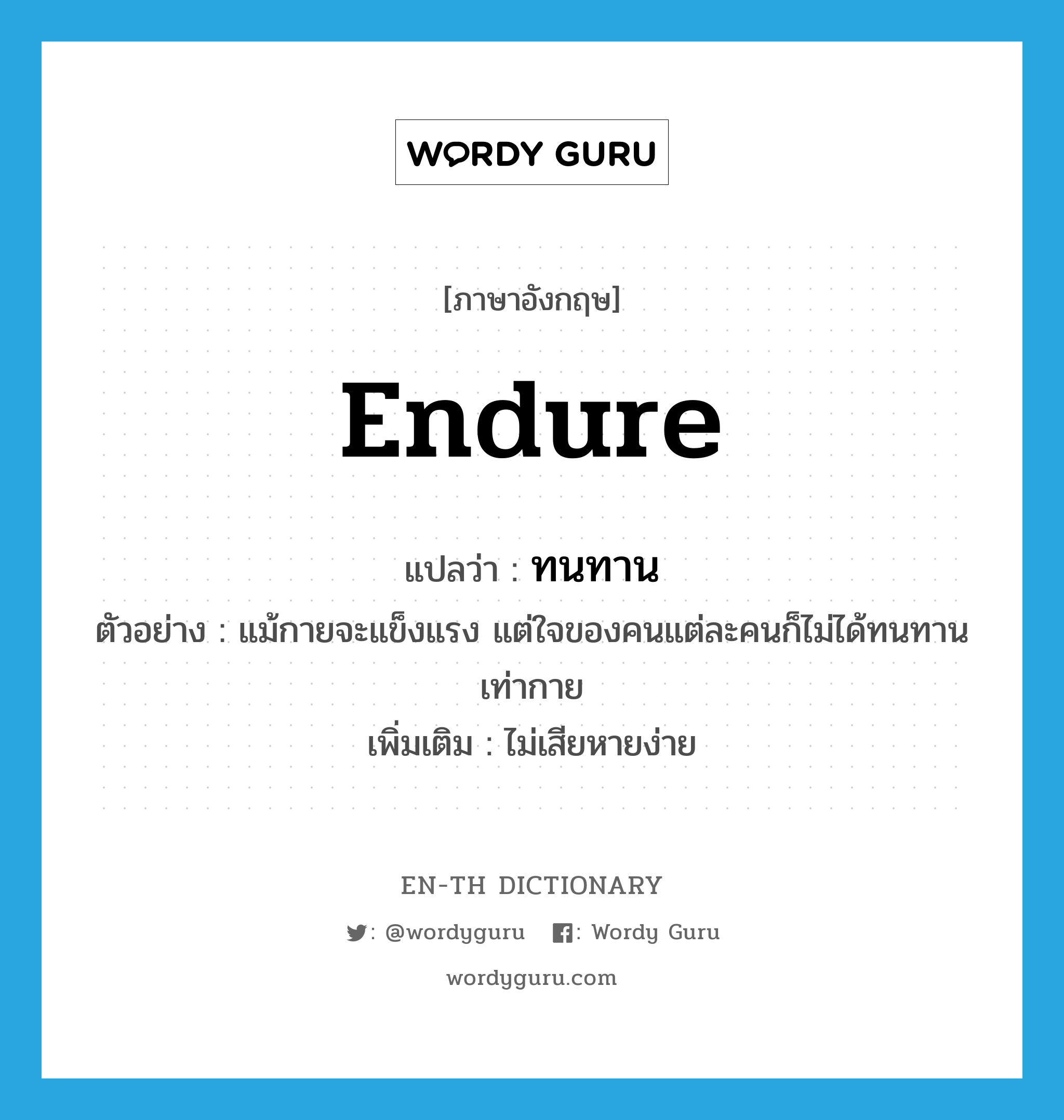 endure แปลว่า?, คำศัพท์ภาษาอังกฤษ endure แปลว่า ทนทาน ประเภท V ตัวอย่าง แม้กายจะแข็งแรง แต่ใจของคนแต่ละคนก็ไม่ได้ทนทานเท่ากาย เพิ่มเติม ไม่เสียหายง่าย หมวด V