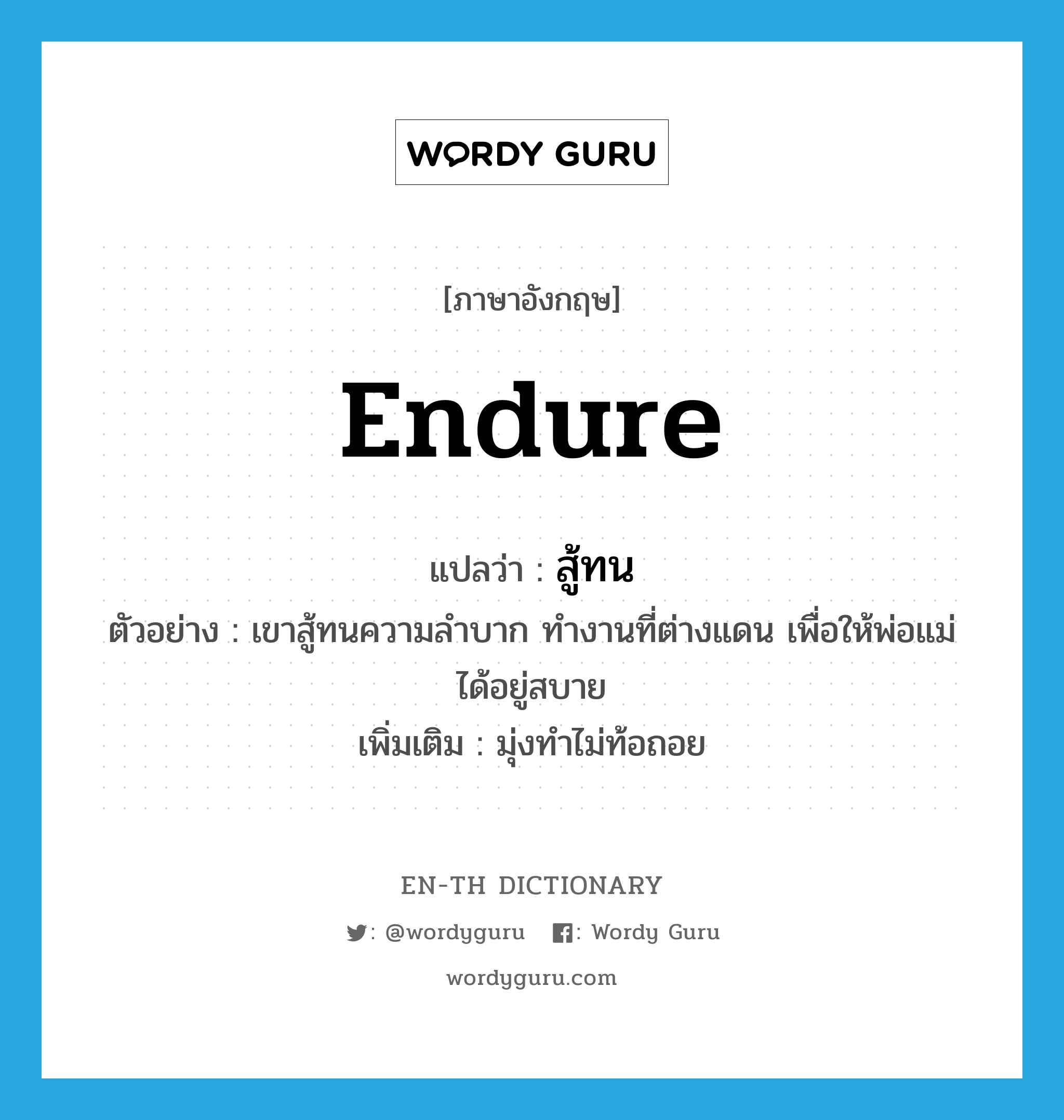 endure แปลว่า?, คำศัพท์ภาษาอังกฤษ endure แปลว่า สู้ทน ประเภท V ตัวอย่าง เขาสู้ทนความลำบาก ทำงานที่ต่างแดน เพื่อให้พ่อแม่ได้อยู่สบาย เพิ่มเติม มุ่งทำไม่ท้อถอย หมวด V