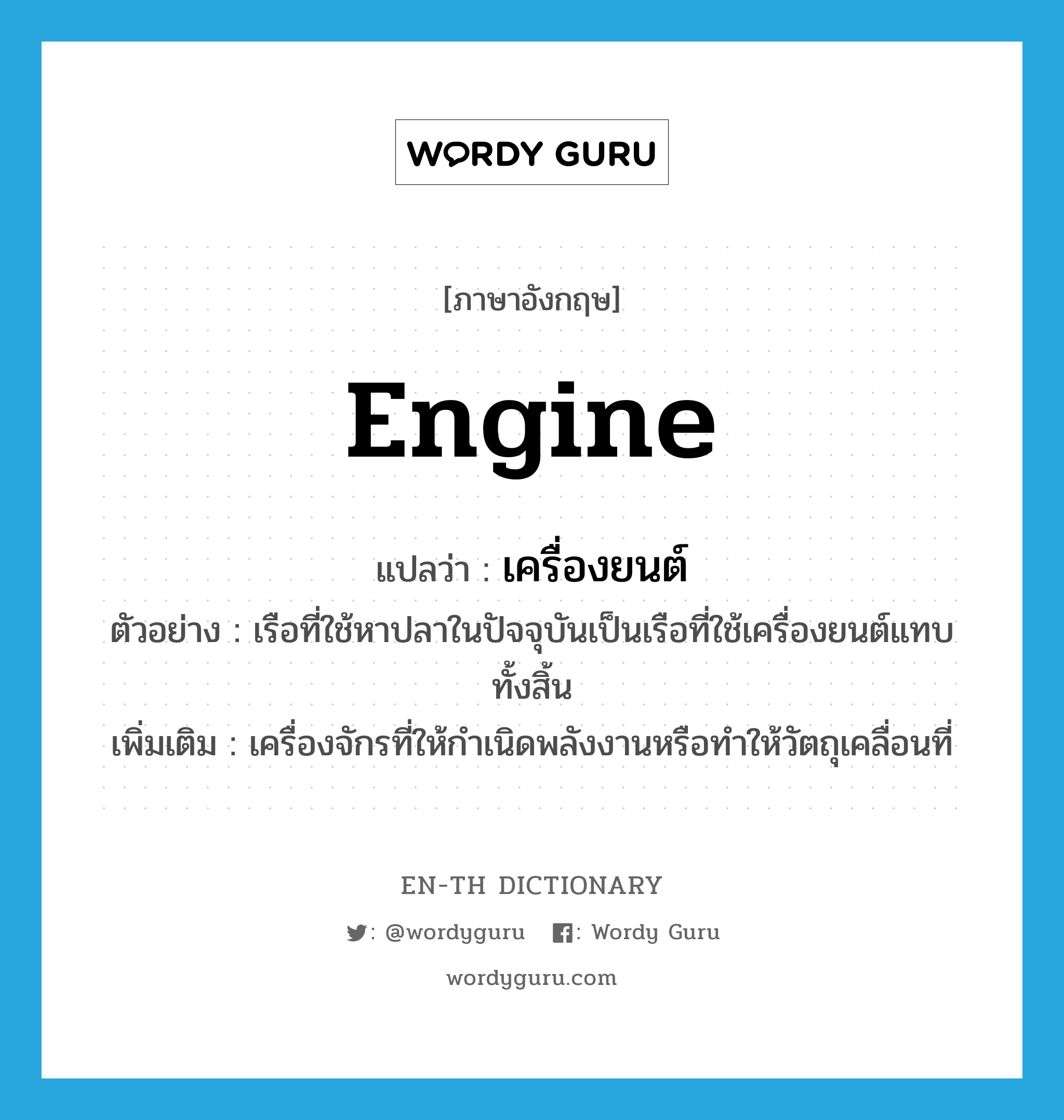 engine แปลว่า?, คำศัพท์ภาษาอังกฤษ engine แปลว่า เครื่องยนต์ ประเภท N ตัวอย่าง เรือที่ใช้หาปลาในปัจจุบันเป็นเรือที่ใช้เครื่องยนต์แทบทั้งสิ้น เพิ่มเติม เครื่องจักรที่ให้กำเนิดพลังงานหรือทำให้วัตถุเคลื่อนที่ หมวด N