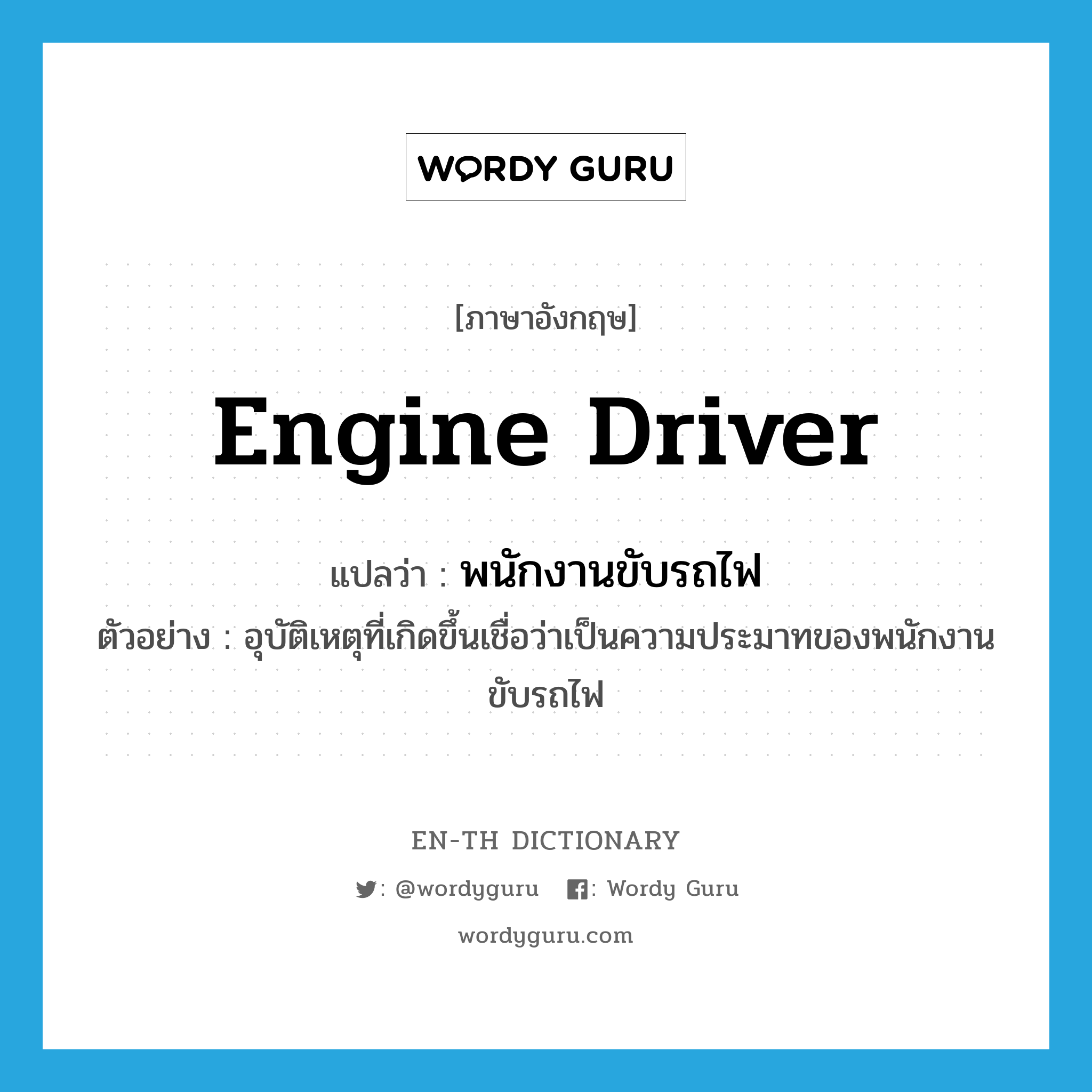 engine driver แปลว่า?, คำศัพท์ภาษาอังกฤษ engine driver แปลว่า พนักงานขับรถไฟ ประเภท N ตัวอย่าง อุบัติเหตุที่เกิดขึ้นเชื่อว่าเป็นความประมาทของพนักงานขับรถไฟ หมวด N