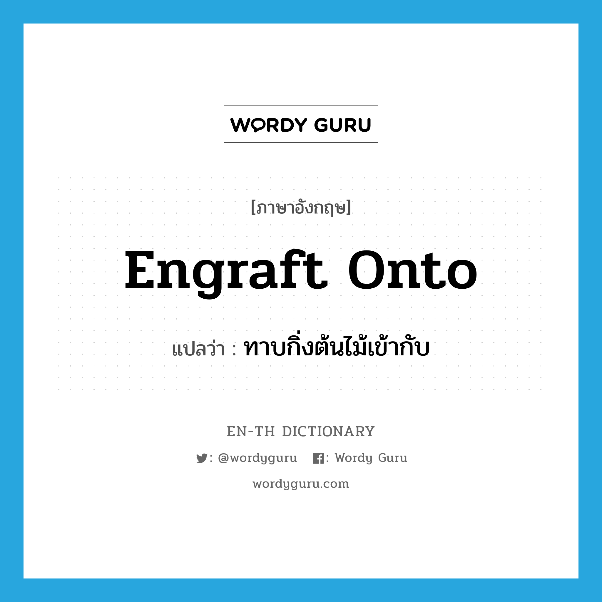 engraft onto แปลว่า?, คำศัพท์ภาษาอังกฤษ engraft onto แปลว่า ทาบกิ่งต้นไม้เข้ากับ ประเภท PHRV หมวด PHRV