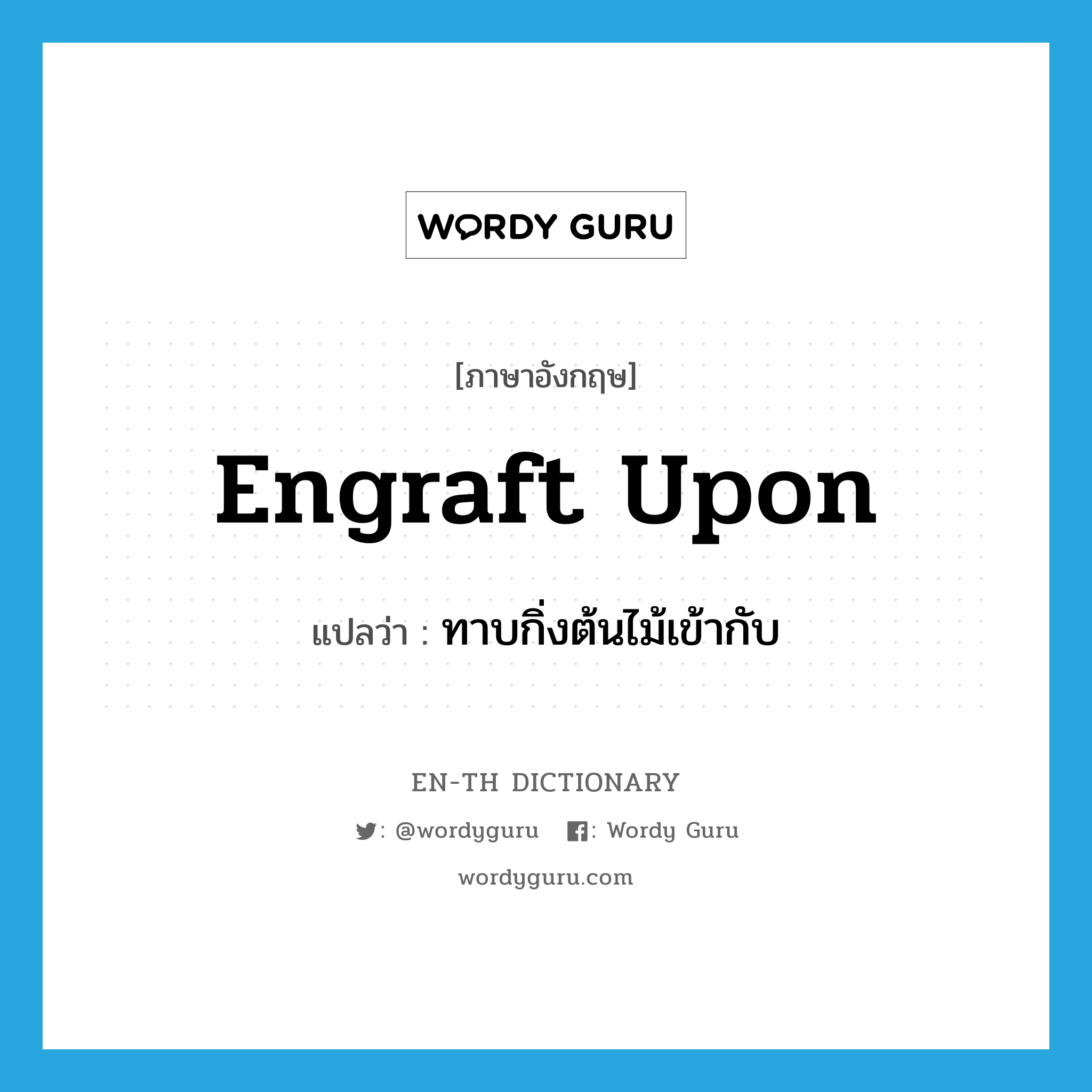 engraft upon แปลว่า?, คำศัพท์ภาษาอังกฤษ engraft upon แปลว่า ทาบกิ่งต้นไม้เข้ากับ ประเภท PHRV หมวด PHRV