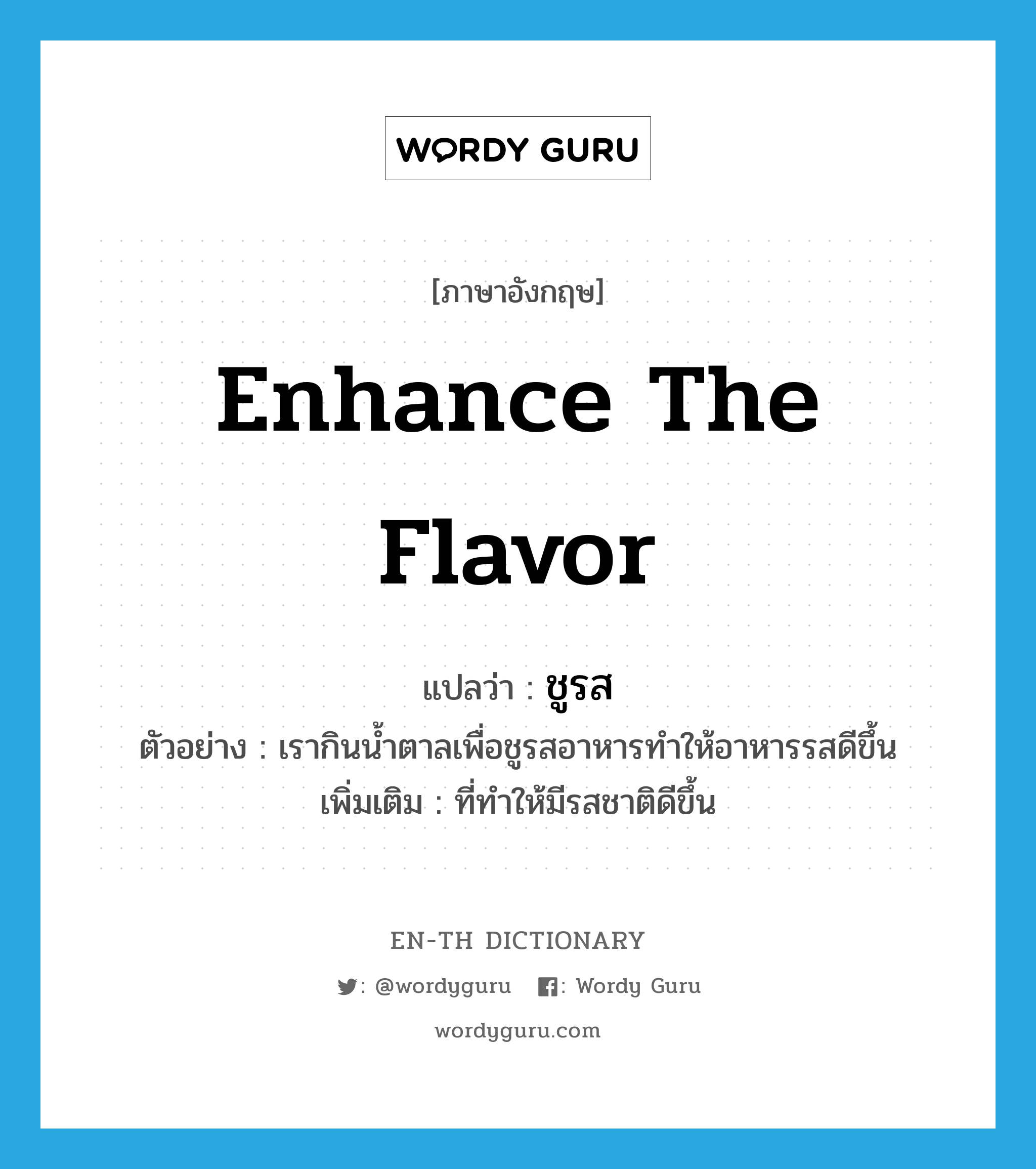 enhance the flavor แปลว่า?, คำศัพท์ภาษาอังกฤษ enhance the flavor แปลว่า ชูรส ประเภท V ตัวอย่าง เรากินน้ำตาลเพื่อชูรสอาหารทำให้อาหารรสดีขึ้น เพิ่มเติม ที่ทำให้มีรสชาติดีขึ้น หมวด V