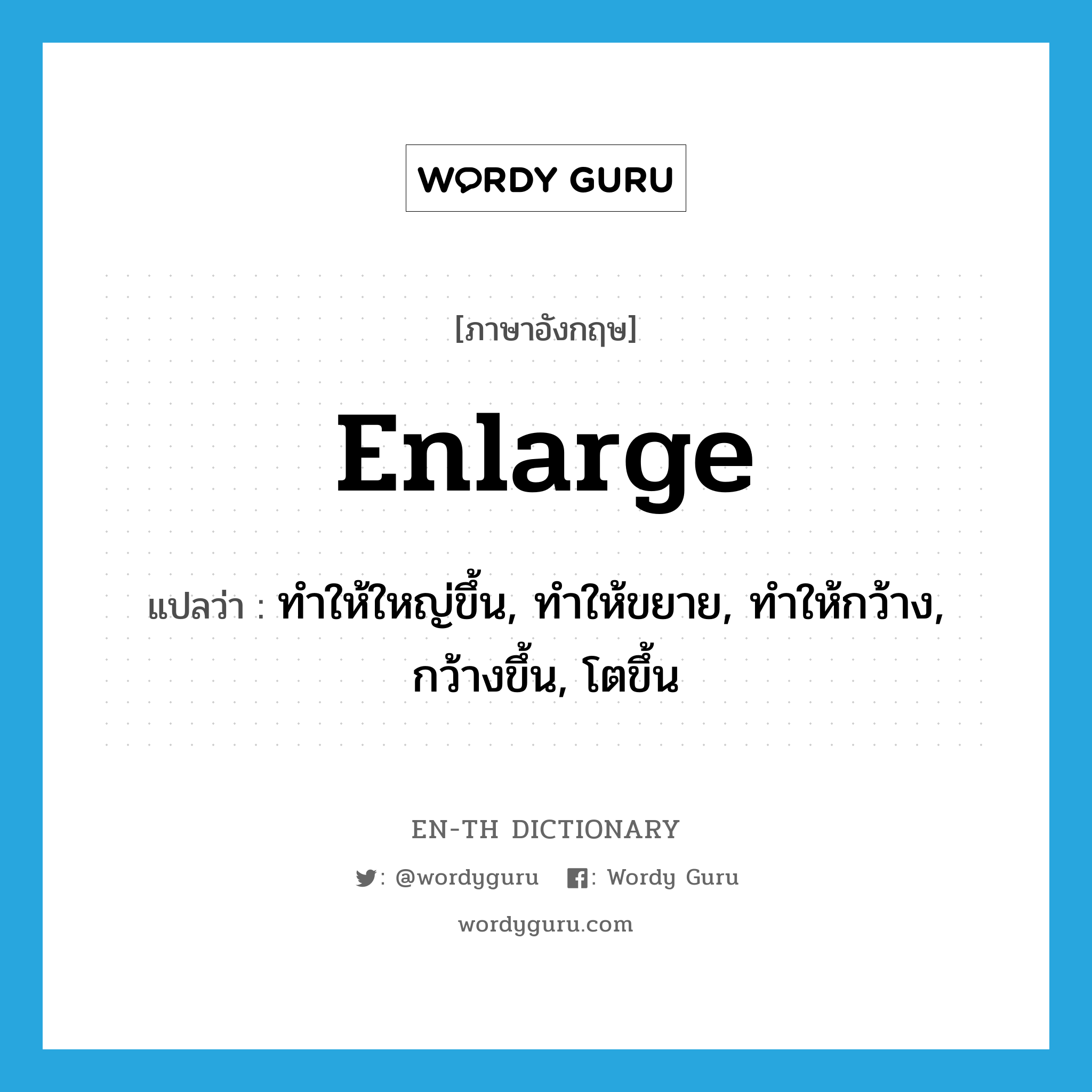 enlarge แปลว่า?, คำศัพท์ภาษาอังกฤษ enlarge แปลว่า ทำให้ใหญ่ขึ้น, ทำให้ขยาย, ทำให้กว้าง, กว้างขึ้น, โตขึ้น ประเภท VI หมวด VI