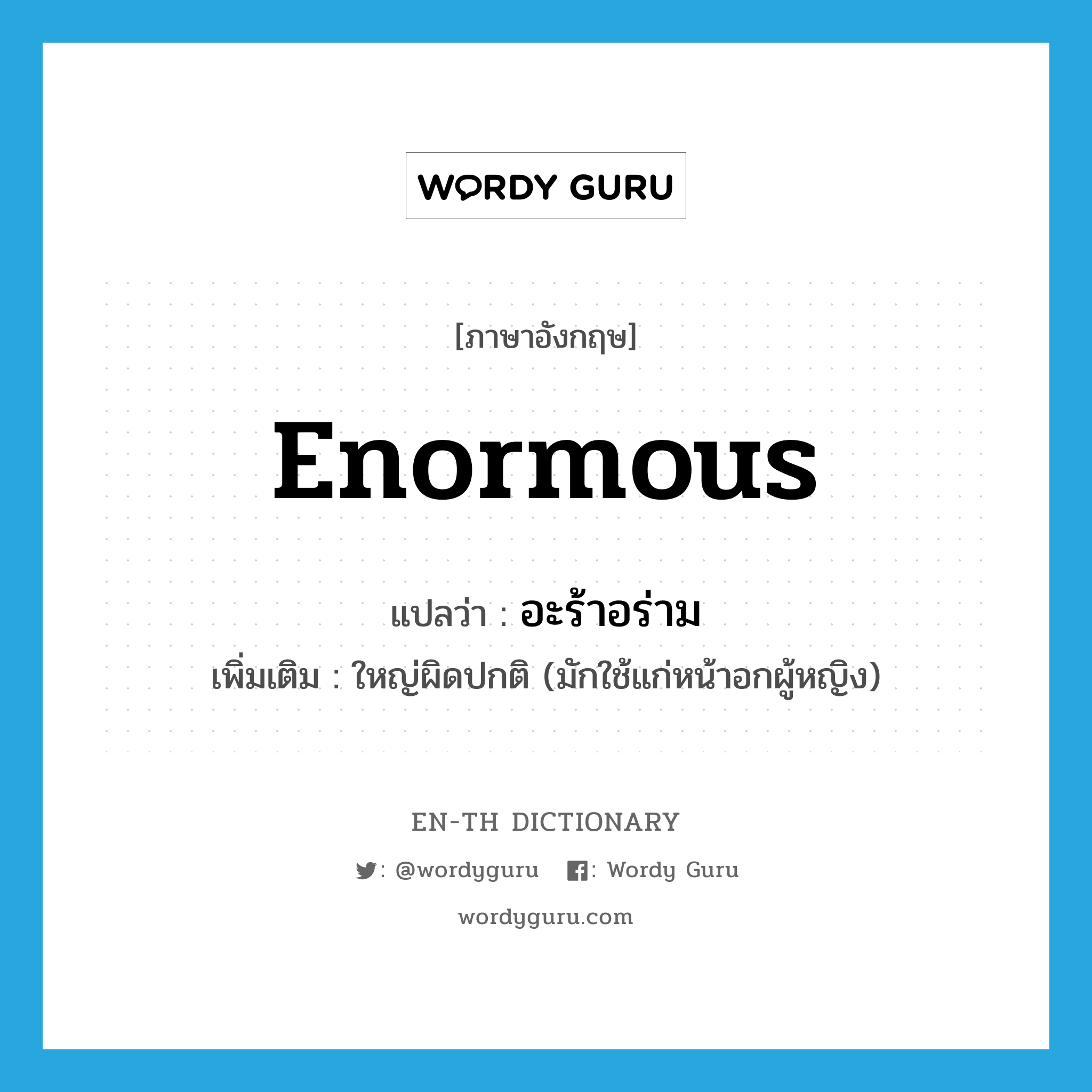 enormous แปลว่า?, คำศัพท์ภาษาอังกฤษ enormous แปลว่า อะร้าอร่าม ประเภท ADJ เพิ่มเติม ใหญ่ผิดปกติ (มักใช้แก่หน้าอกผู้หญิง) หมวด ADJ