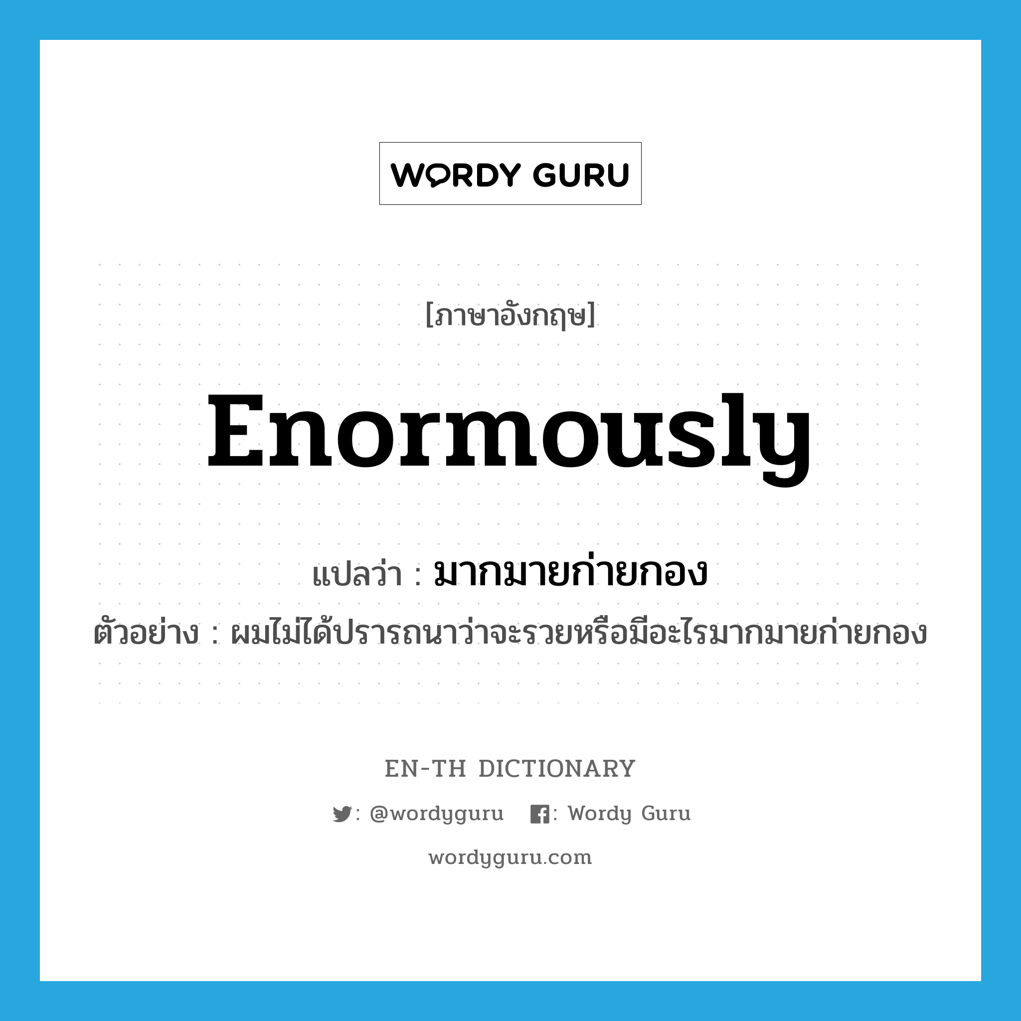 enormously แปลว่า?, คำศัพท์ภาษาอังกฤษ enormously แปลว่า มากมายก่ายกอง ประเภท ADV ตัวอย่าง ผมไม่ได้ปรารถนาว่าจะรวยหรือมีอะไรมากมายก่ายกอง หมวด ADV