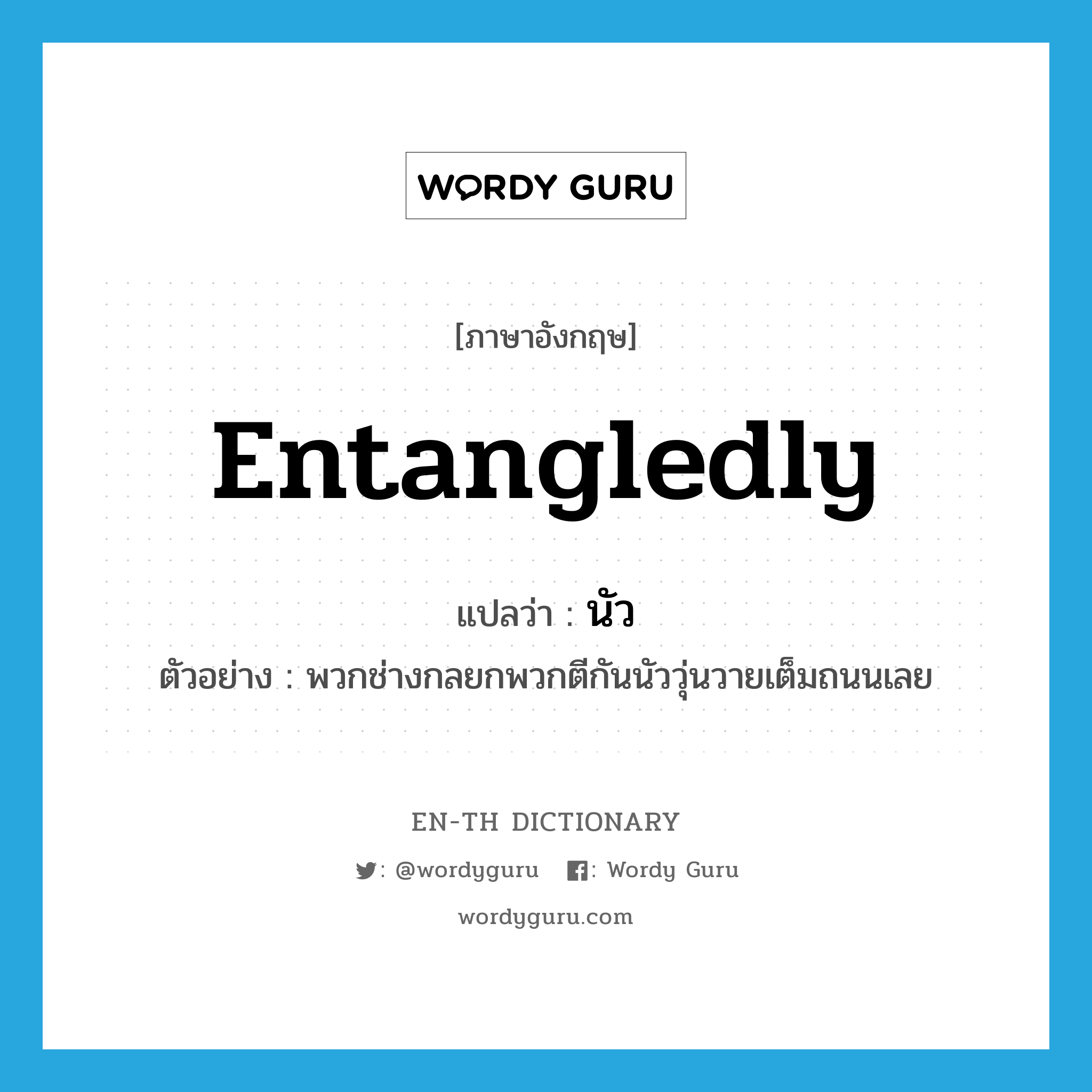 entangledly แปลว่า?, คำศัพท์ภาษาอังกฤษ entangledly แปลว่า นัว ประเภท ADV ตัวอย่าง พวกช่างกลยกพวกตีกันนัววุ่นวายเต็มถนนเลย หมวด ADV