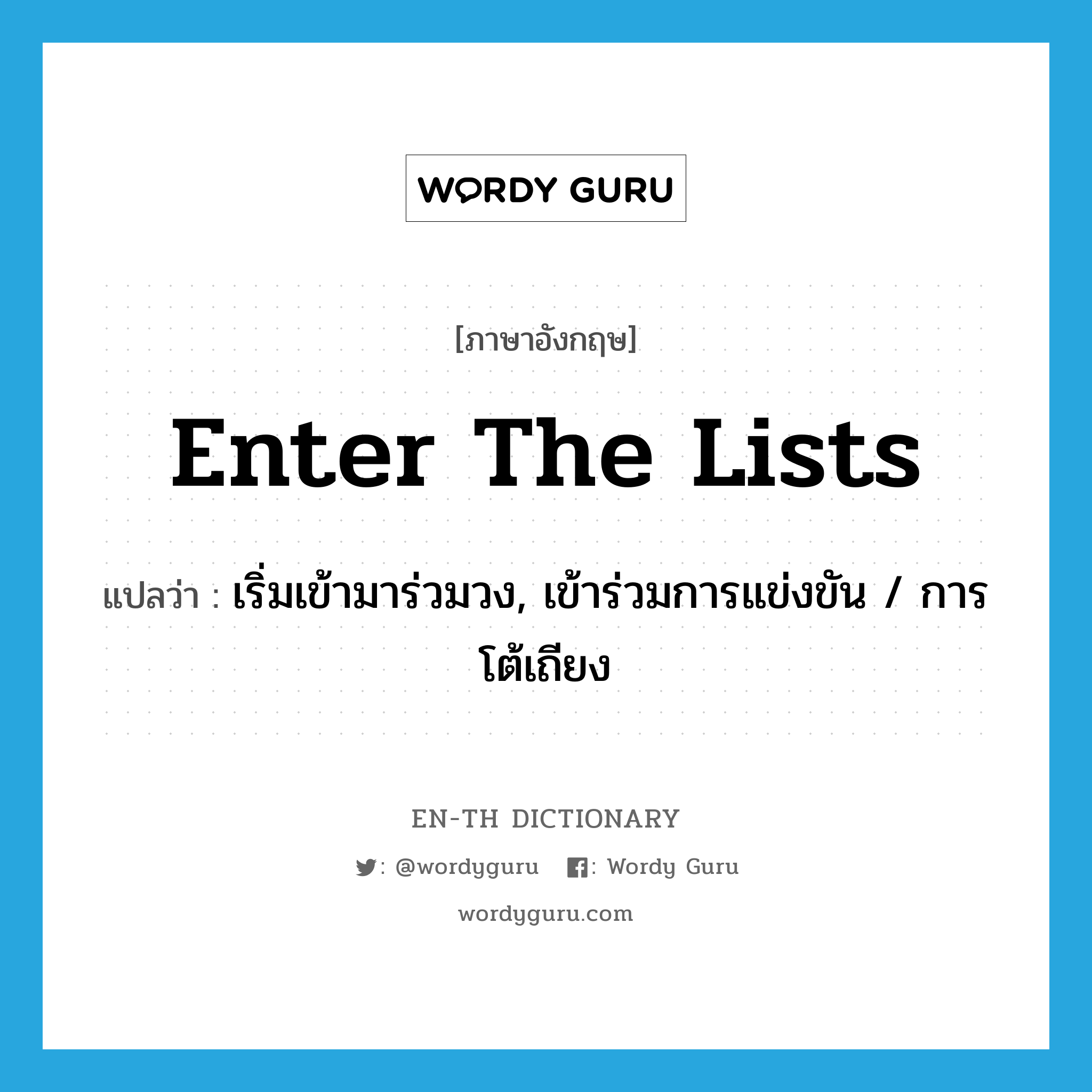 enter the lists แปลว่า?, คำศัพท์ภาษาอังกฤษ enter the lists แปลว่า เริ่มเข้ามาร่วมวง, เข้าร่วมการแข่งขัน / การโต้เถียง ประเภท IDM หมวด IDM