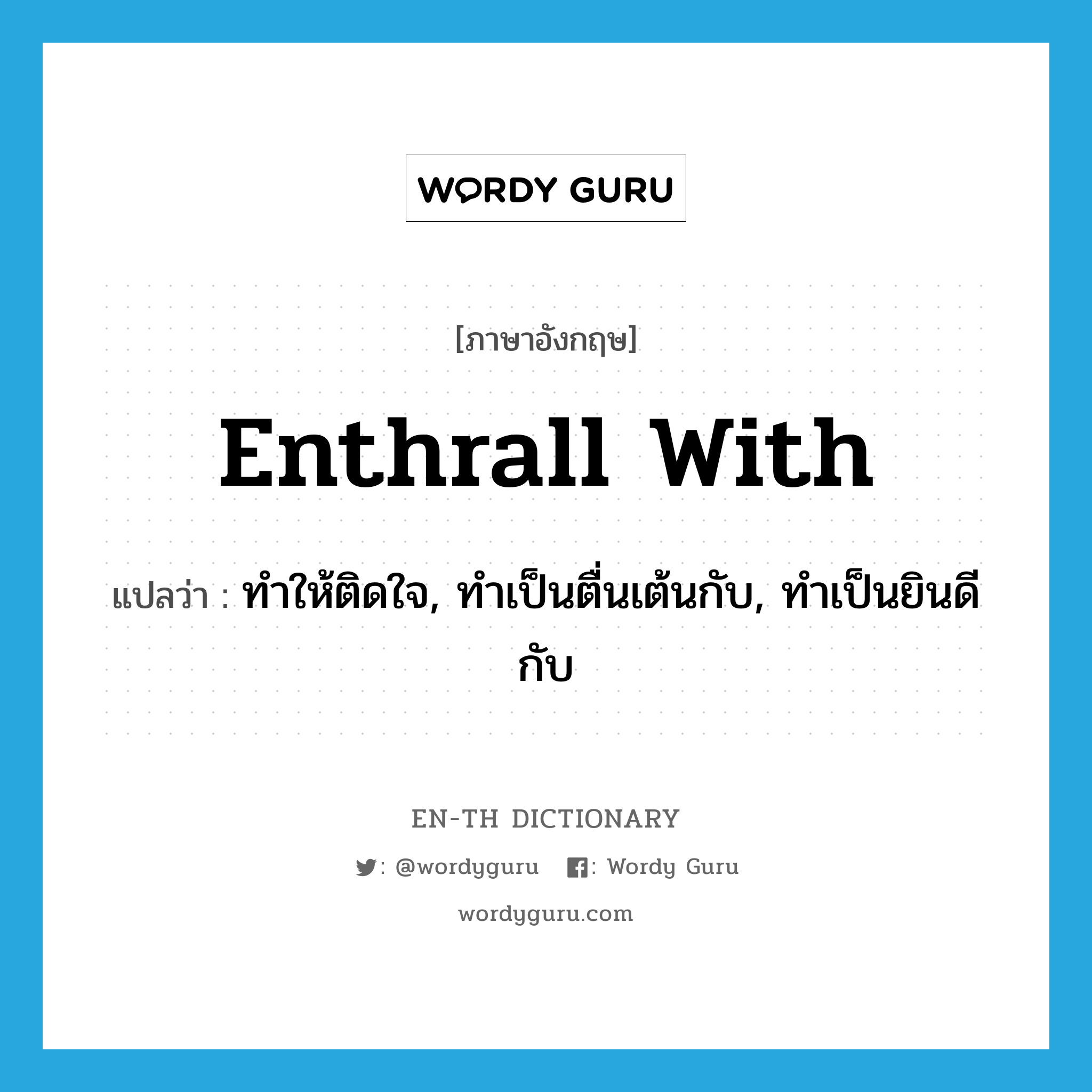 enthrall with แปลว่า?, คำศัพท์ภาษาอังกฤษ enthrall with แปลว่า ทำให้ติดใจ, ทำเป็นตื่นเต้นกับ, ทำเป็นยินดีกับ ประเภท PHRV หมวด PHRV