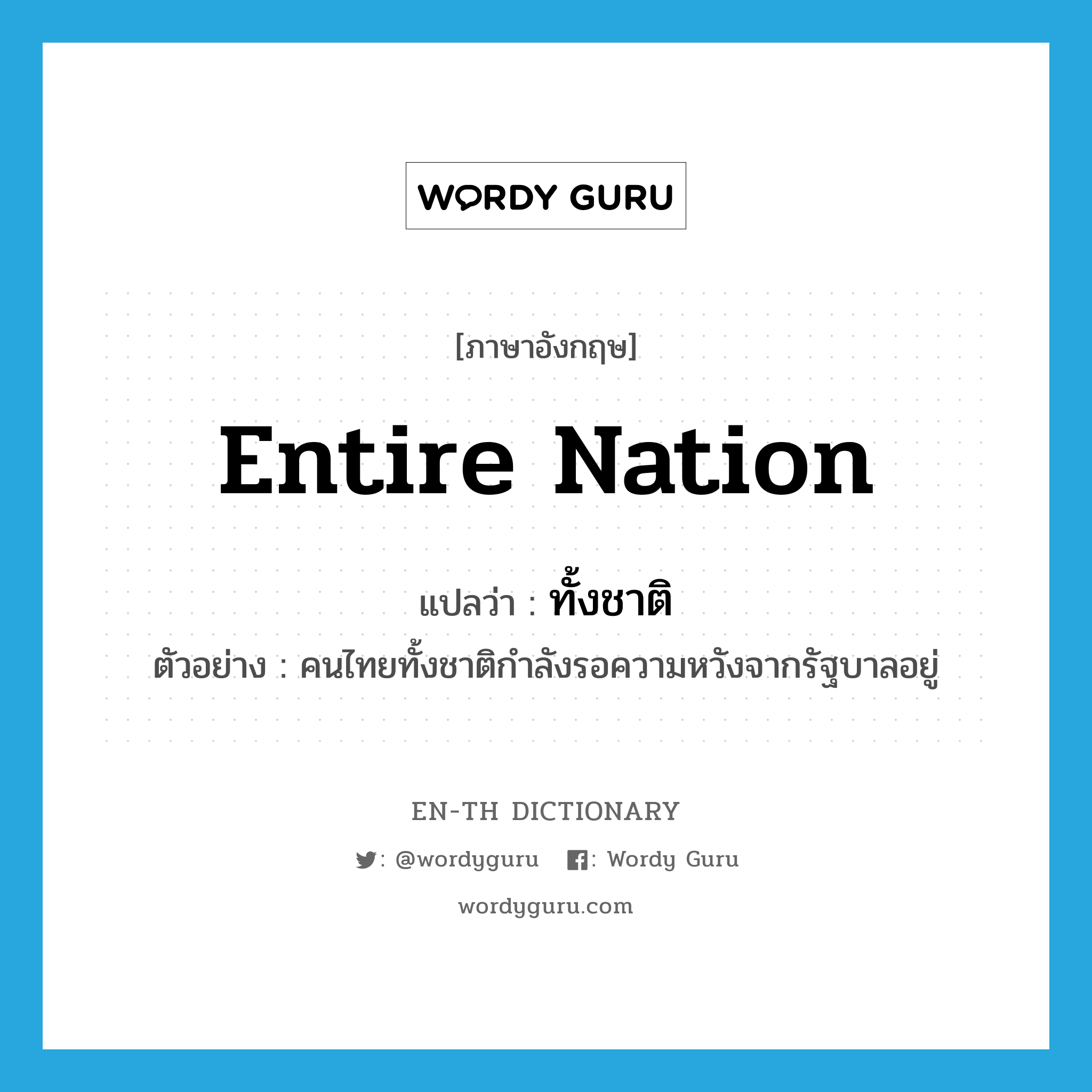 entire nation แปลว่า?, คำศัพท์ภาษาอังกฤษ entire nation แปลว่า ทั้งชาติ ประเภท PRON ตัวอย่าง คนไทยทั้งชาติกำลังรอความหวังจากรัฐบาลอยู่ หมวด PRON