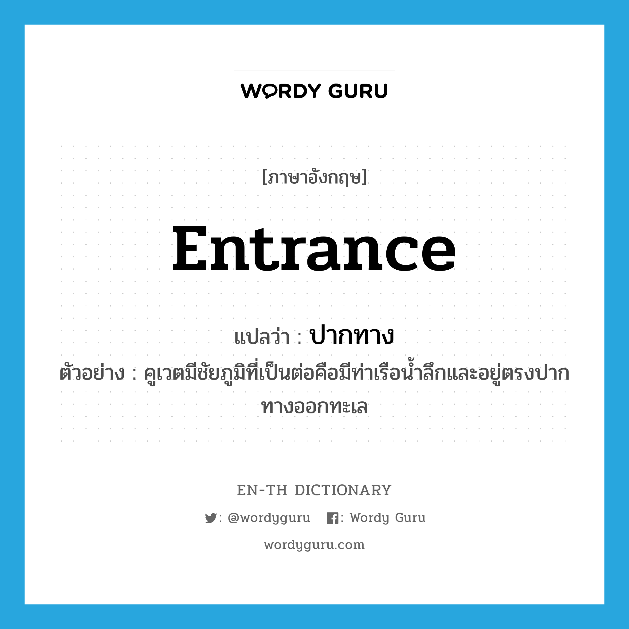 entrance แปลว่า?, คำศัพท์ภาษาอังกฤษ entrance แปลว่า ปากทาง ประเภท N ตัวอย่าง คูเวตมีชัยภูมิที่เป็นต่อคือมีท่าเรือน้ำลึกและอยู่ตรงปากทางออกทะเล หมวด N