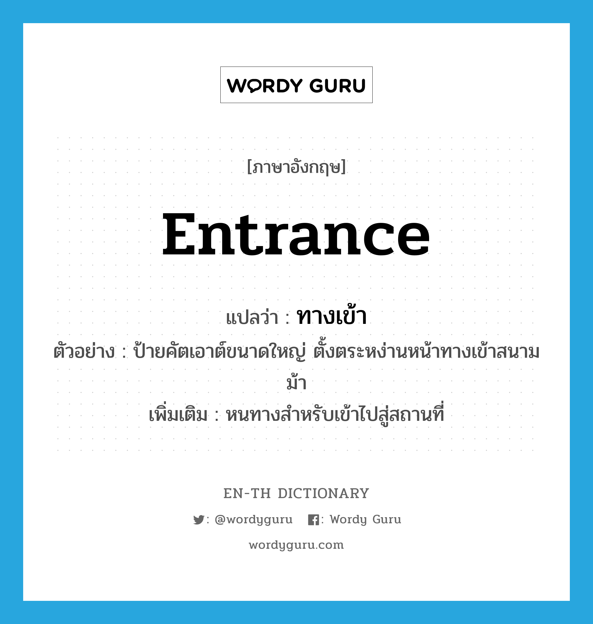 entrance แปลว่า?, คำศัพท์ภาษาอังกฤษ entrance แปลว่า ทางเข้า ประเภท N ตัวอย่าง ป้ายคัตเอาต์ขนาดใหญ่ ตั้งตระหง่านหน้าทางเข้าสนามม้า เพิ่มเติม หนทางสำหรับเข้าไปสู่สถานที่ หมวด N