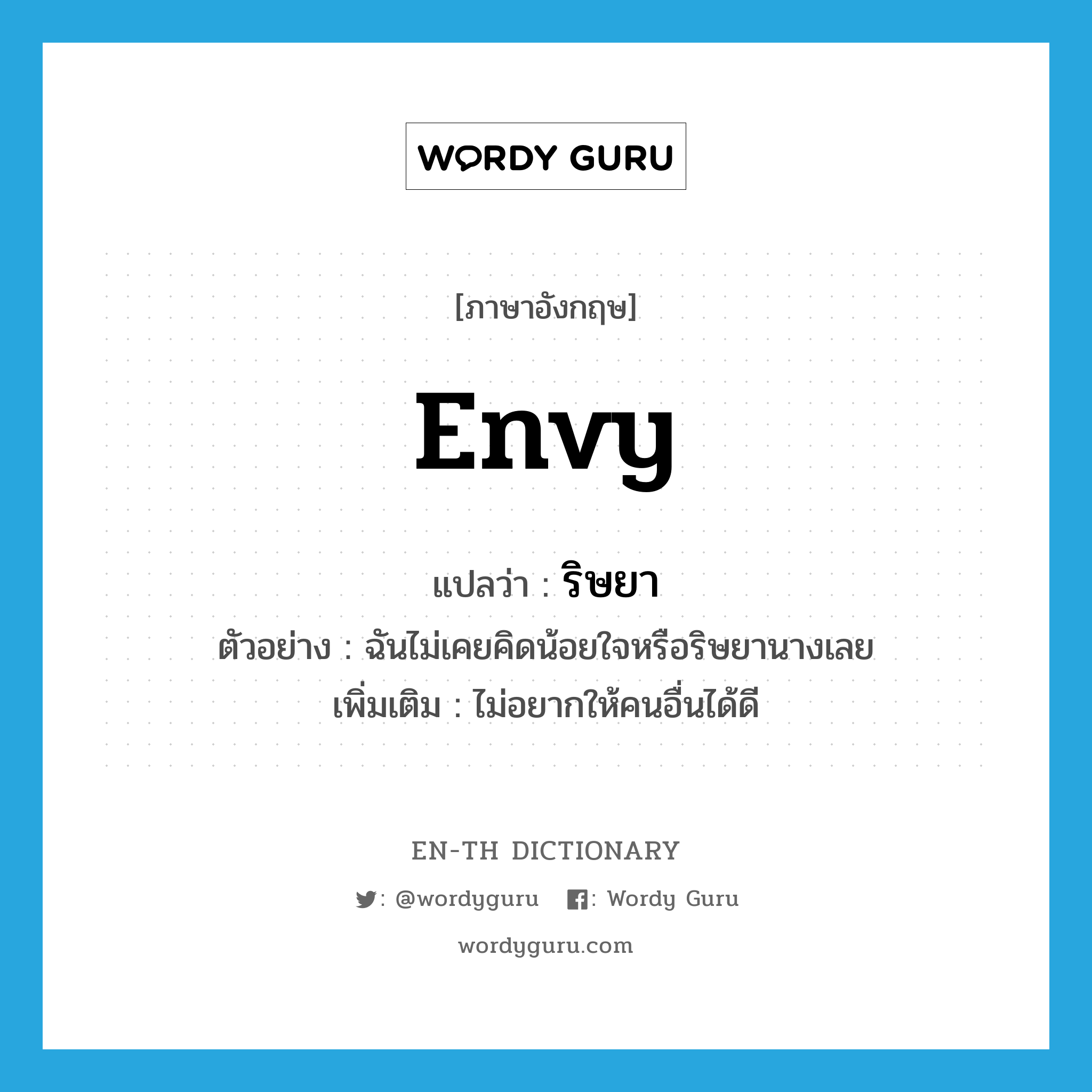 envy แปลว่า?, คำศัพท์ภาษาอังกฤษ envy แปลว่า ริษยา ประเภท V ตัวอย่าง ฉันไม่เคยคิดน้อยใจหรือริษยานางเลย เพิ่มเติม ไม่อยากให้คนอื่นได้ดี หมวด V