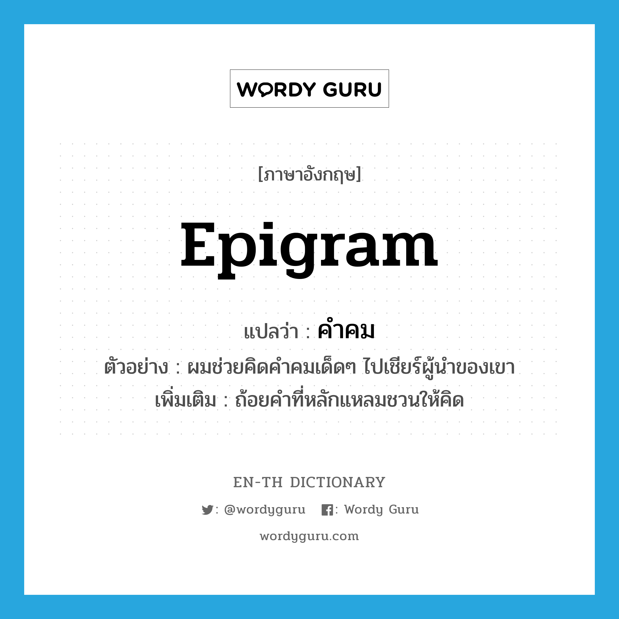 epigram แปลว่า?, คำศัพท์ภาษาอังกฤษ epigram แปลว่า คำคม ประเภท N ตัวอย่าง ผมช่วยคิดคำคมเด็ดๆ ไปเชียร์ผู้นำของเขา เพิ่มเติม ถ้อยคำที่หลักแหลมชวนให้คิด หมวด N