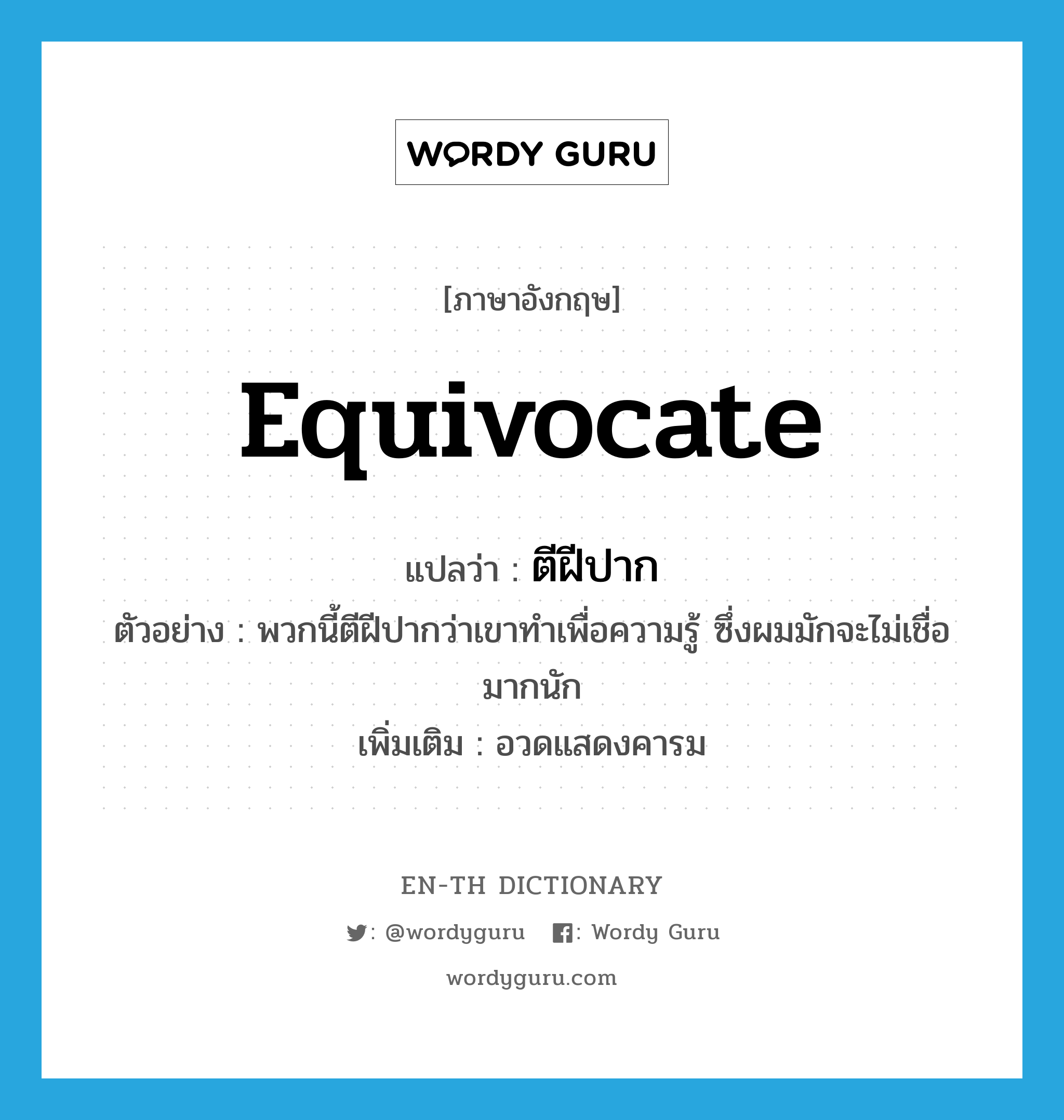 equivocate แปลว่า?, คำศัพท์ภาษาอังกฤษ equivocate แปลว่า ตีฝีปาก ประเภท V ตัวอย่าง พวกนี้ตีฝีปากว่าเขาทำเพื่อความรู้ ซึ่งผมมักจะไม่เชื่อมากนัก เพิ่มเติม อวดแสดงคารม หมวด V