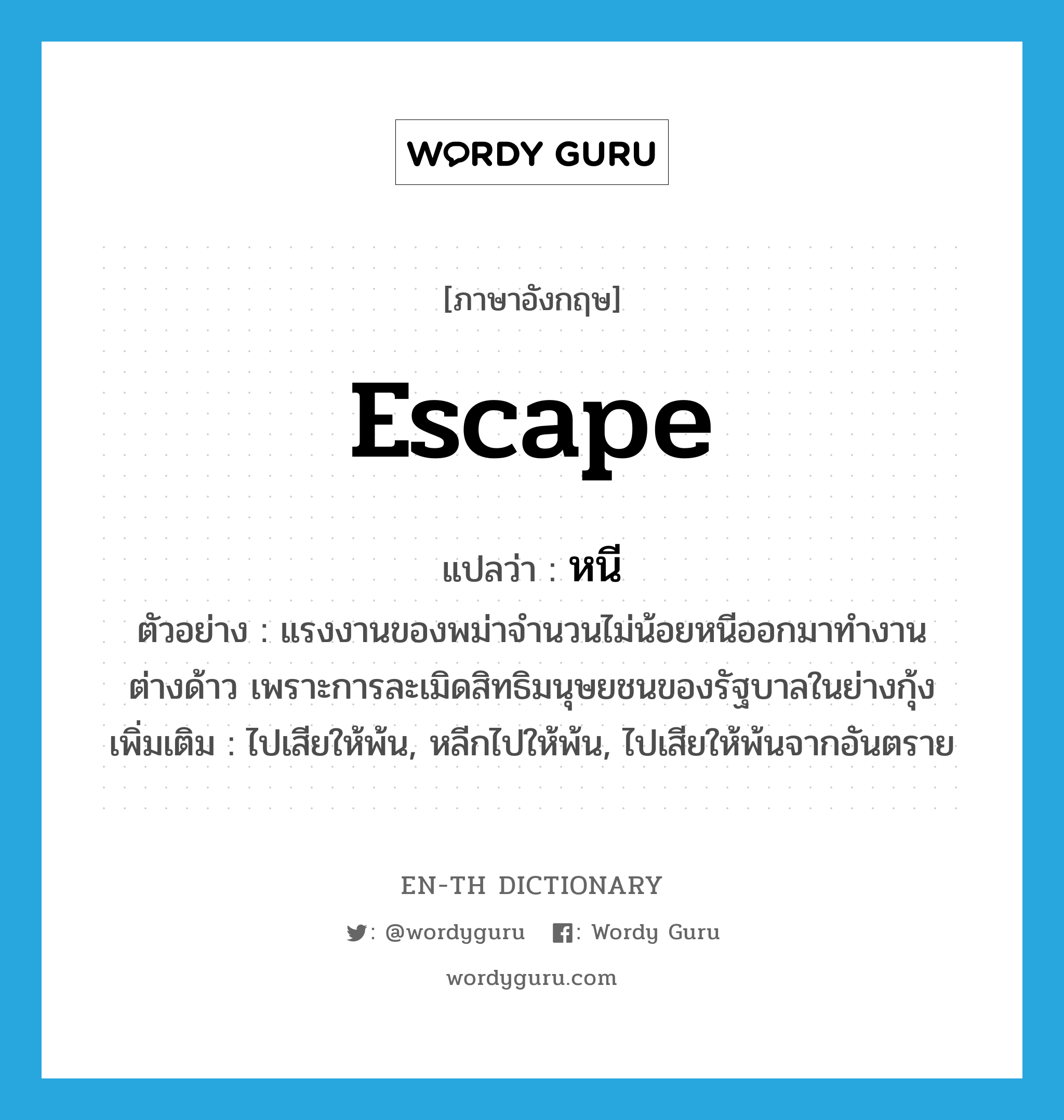 escape แปลว่า?, คำศัพท์ภาษาอังกฤษ escape แปลว่า หนี ประเภท V ตัวอย่าง แรงงานของพม่าจำนวนไม่น้อยหนีออกมาทำงานต่างด้าว เพราะการละเมิดสิทธิมนุษยชนของรัฐบาลในย่างกุ้ง เพิ่มเติม ไปเสียให้พ้น, หลีกไปให้พ้น, ไปเสียให้พ้นจากอันตราย หมวด V