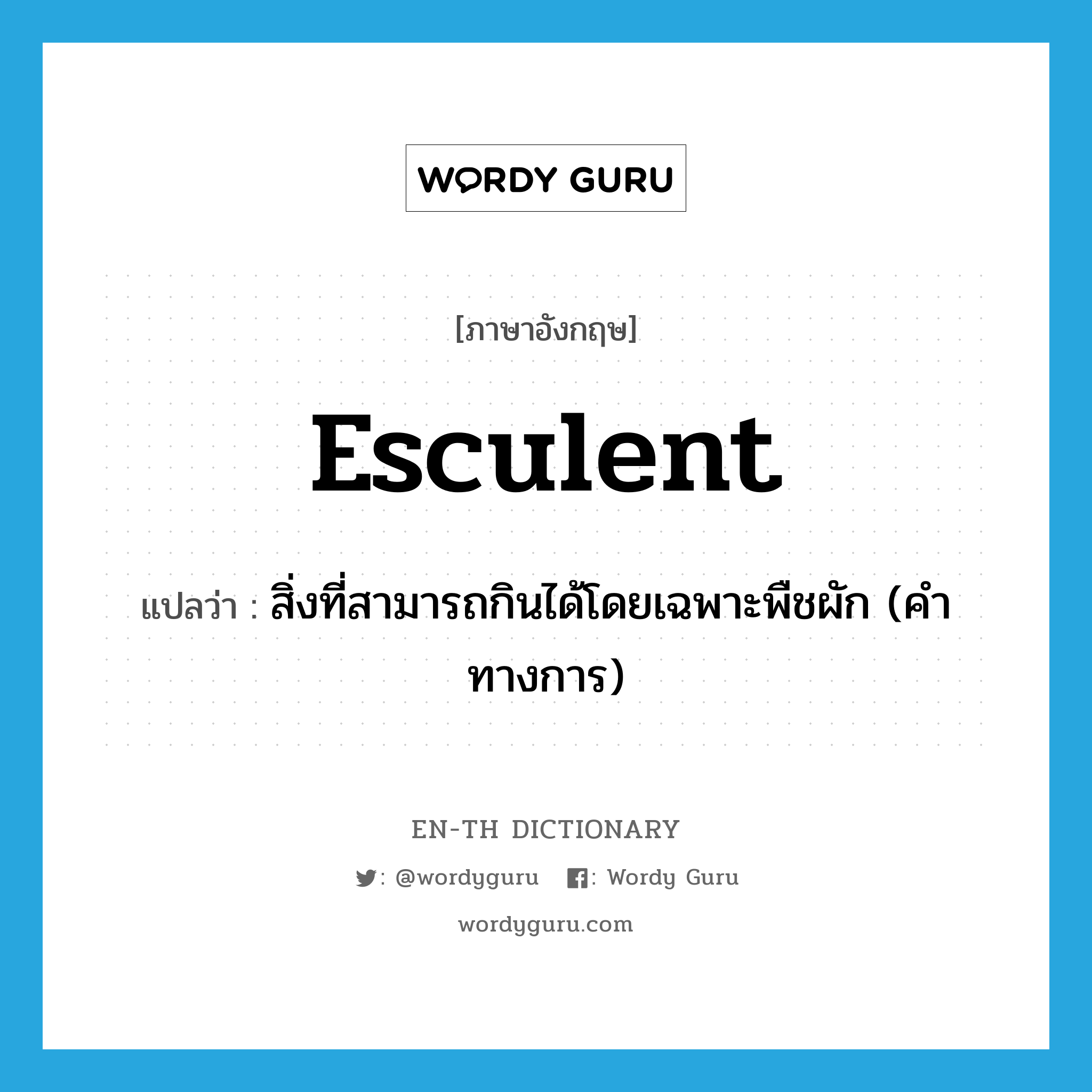 esculent แปลว่า?, คำศัพท์ภาษาอังกฤษ esculent แปลว่า สิ่งที่สามารถกินได้โดยเฉพาะพืชผัก (คำทางการ) ประเภท N หมวด N