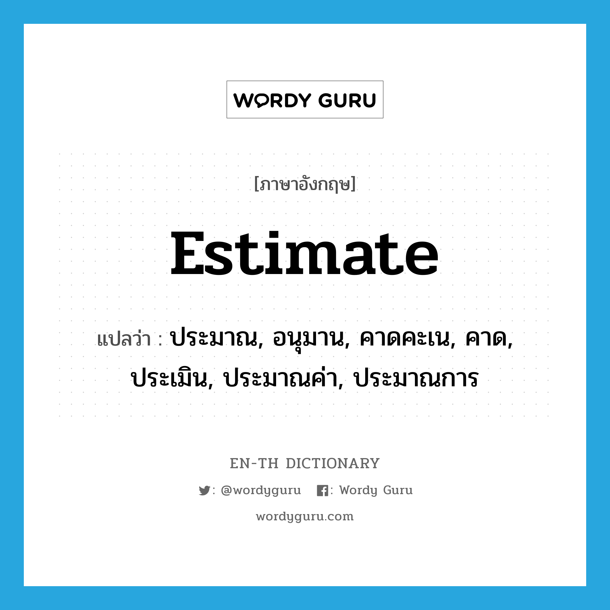 estimate แปลว่า?, คำศัพท์ภาษาอังกฤษ estimate แปลว่า ประมาณ, อนุมาน, คาดคะเน, คาด, ประเมิน, ประมาณค่า, ประมาณการ ประเภท VT หมวด VT