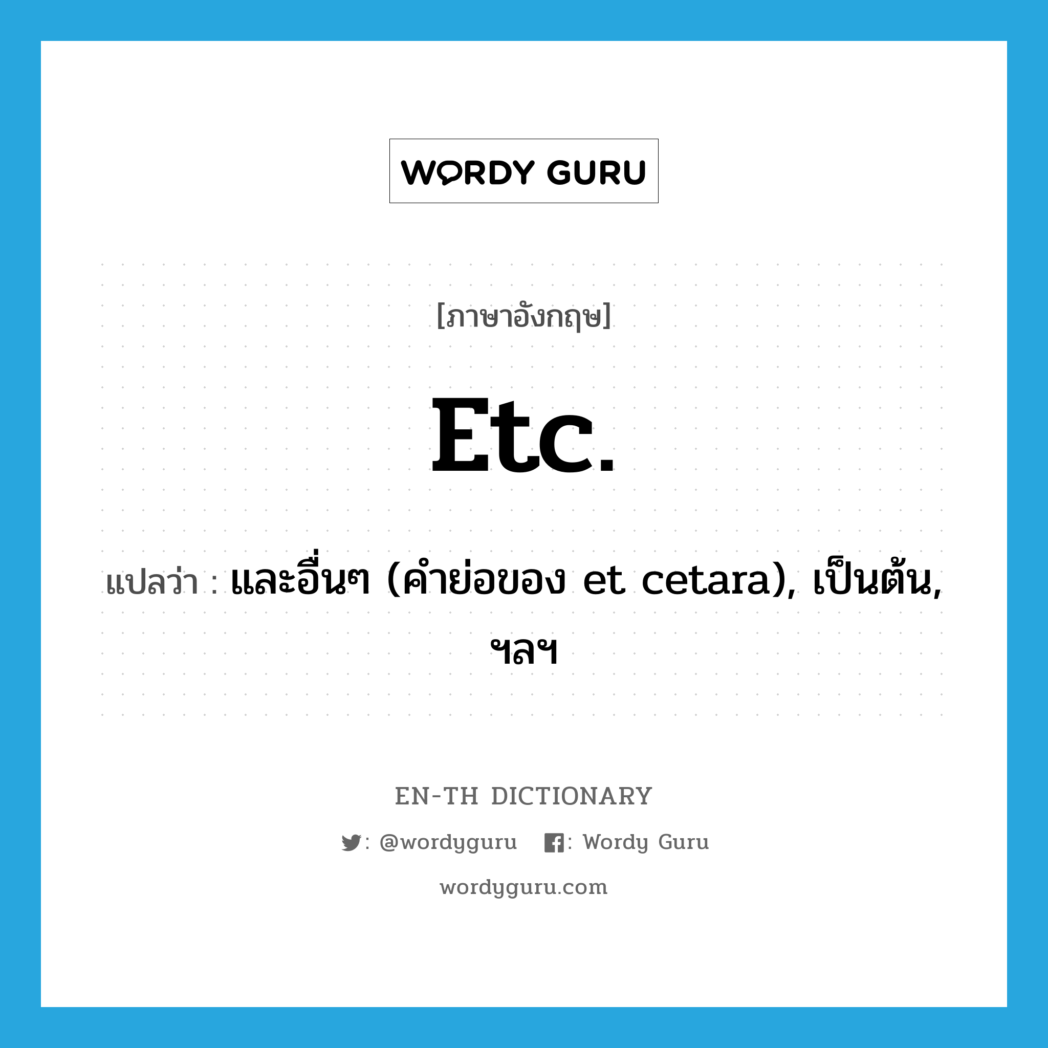 etc. แปลว่า?, คำศัพท์ภาษาอังกฤษ etc. แปลว่า และอื่นๆ (คำย่อของ et cetara), เป็นต้น, ฯลฯ ประเภท ABBR หมวด ABBR