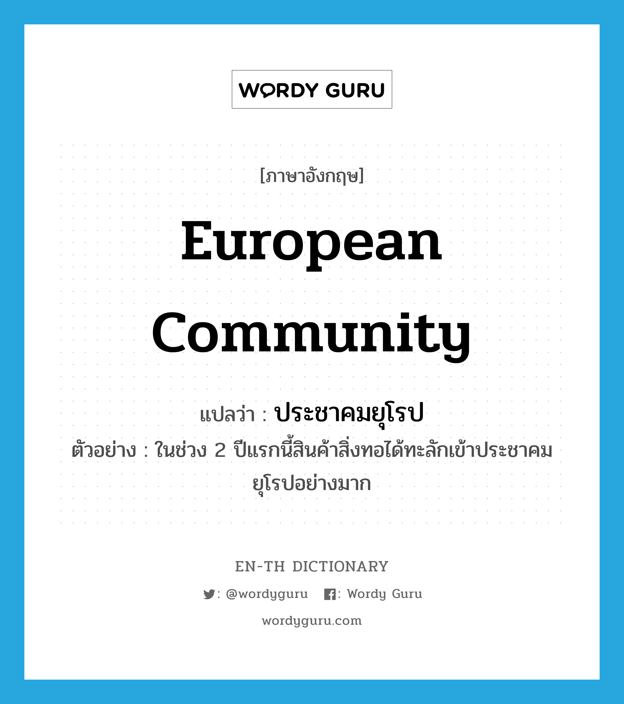 European Community แปลว่า?, คำศัพท์ภาษาอังกฤษ European Community แปลว่า ประชาคมยุโรป ประเภท N ตัวอย่าง ในช่วง 2 ปีแรกนี้สินค้าสิ่งทอได้ทะลักเข้าประชาคมยุโรปอย่างมาก หมวด N