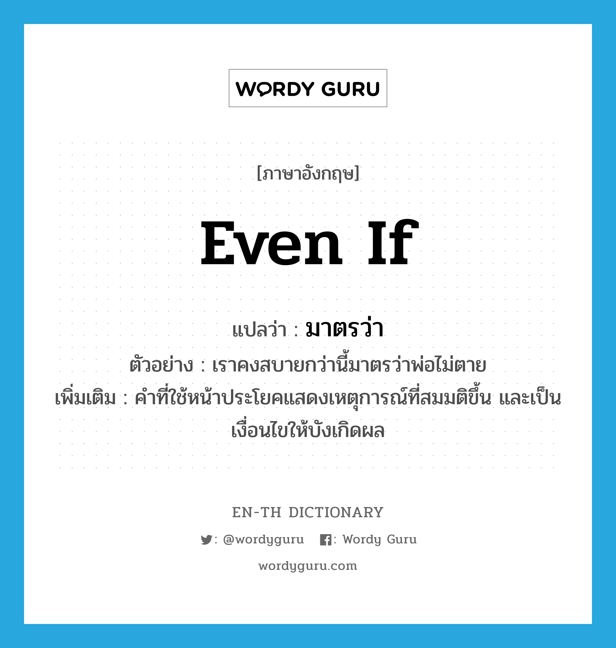 even if แปลว่า?, คำศัพท์ภาษาอังกฤษ even if แปลว่า มาตรว่า ประเภท CONJ ตัวอย่าง เราคงสบายกว่านี้มาตรว่าพ่อไม่ตาย เพิ่มเติม คำที่ใช้หน้าประโยคแสดงเหตุการณ์ที่สมมติขึ้น และเป็นเงื่อนไขให้บังเกิดผล หมวด CONJ