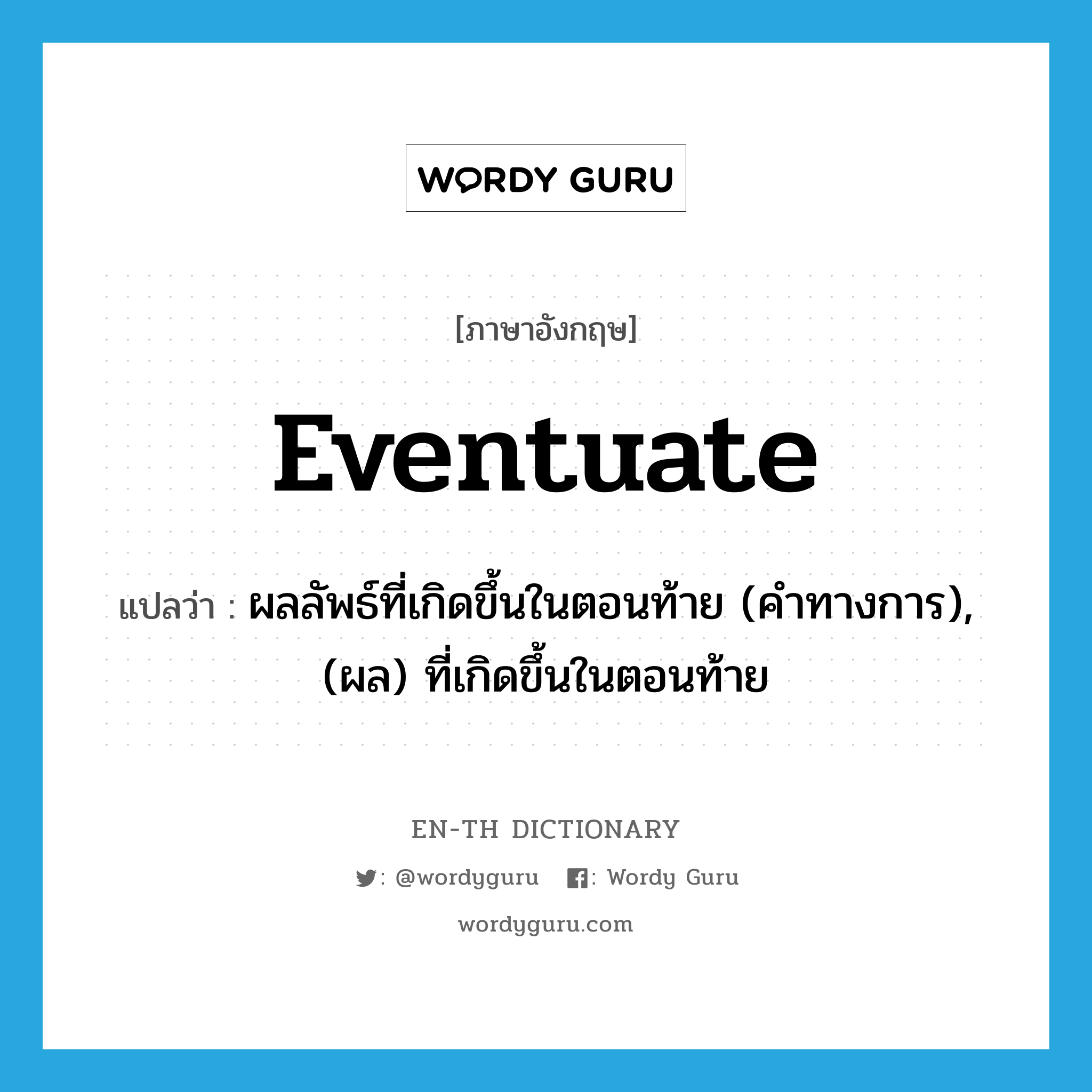 eventuate แปลว่า?, คำศัพท์ภาษาอังกฤษ eventuate แปลว่า ผลลัพธ์ที่เกิดขึ้นในตอนท้าย (คำทางการ), (ผล) ที่เกิดขึ้นในตอนท้าย ประเภท VI หมวด VI