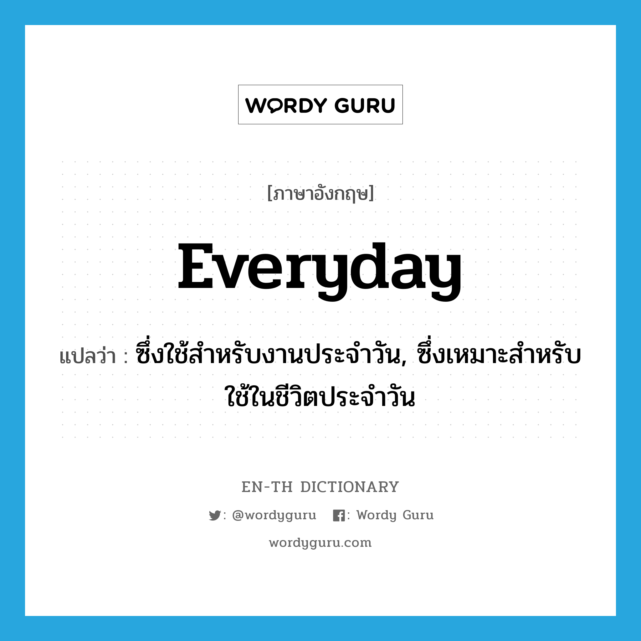 everyday แปลว่า?, คำศัพท์ภาษาอังกฤษ everyday แปลว่า ซึ่งใช้สำหรับงานประจำวัน, ซึ่งเหมาะสำหรับใช้ในชีวิตประจำวัน ประเภท ADJ หมวด ADJ