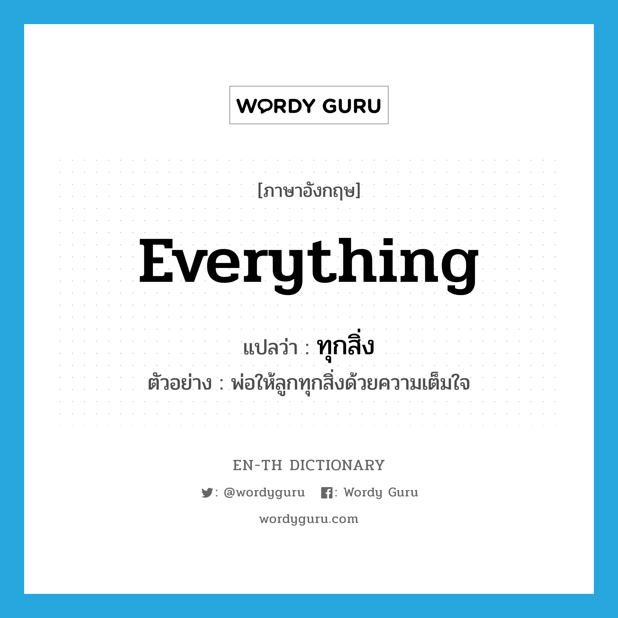 everything แปลว่า?, คำศัพท์ภาษาอังกฤษ everything แปลว่า ทุกสิ่ง ประเภท PRON ตัวอย่าง พ่อให้ลูกทุกสิ่งด้วยความเต็มใจ หมวด PRON