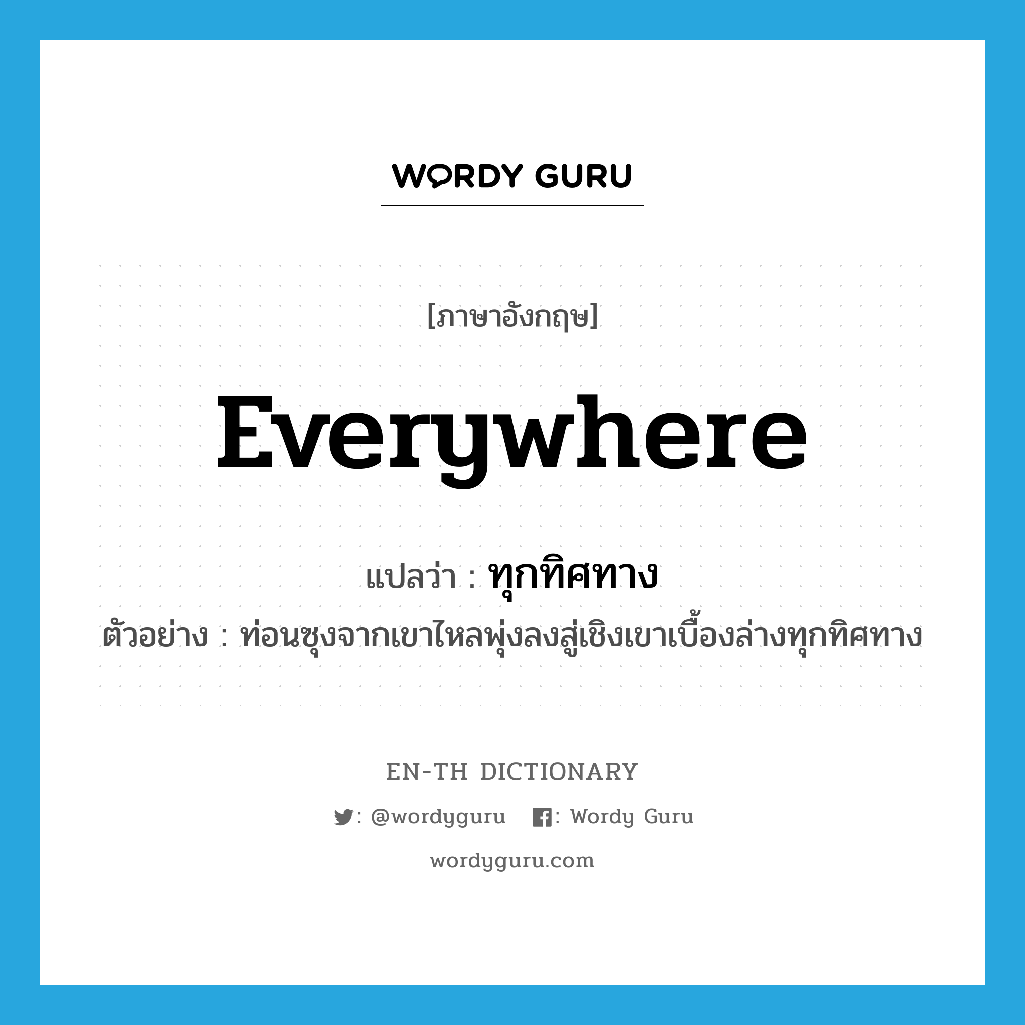 everywhere แปลว่า?, คำศัพท์ภาษาอังกฤษ everywhere แปลว่า ทุกทิศทาง ประเภท ADV ตัวอย่าง ท่อนซุงจากเขาไหลพุ่งลงสู่เชิงเขาเบื้องล่างทุกทิศทาง หมวด ADV