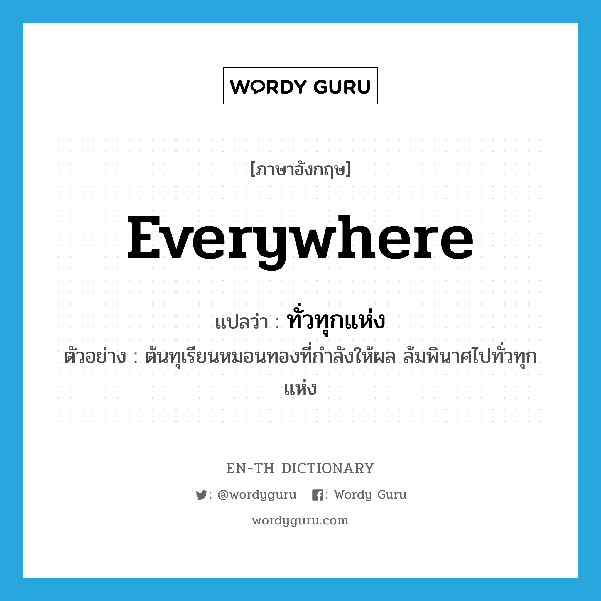 everywhere แปลว่า?, คำศัพท์ภาษาอังกฤษ everywhere แปลว่า ทั่วทุกแห่ง ประเภท ADV ตัวอย่าง ต้นทุเรียนหมอนทองที่กำลังให้ผล ล้มพินาศไปทั่วทุกแห่ง หมวด ADV