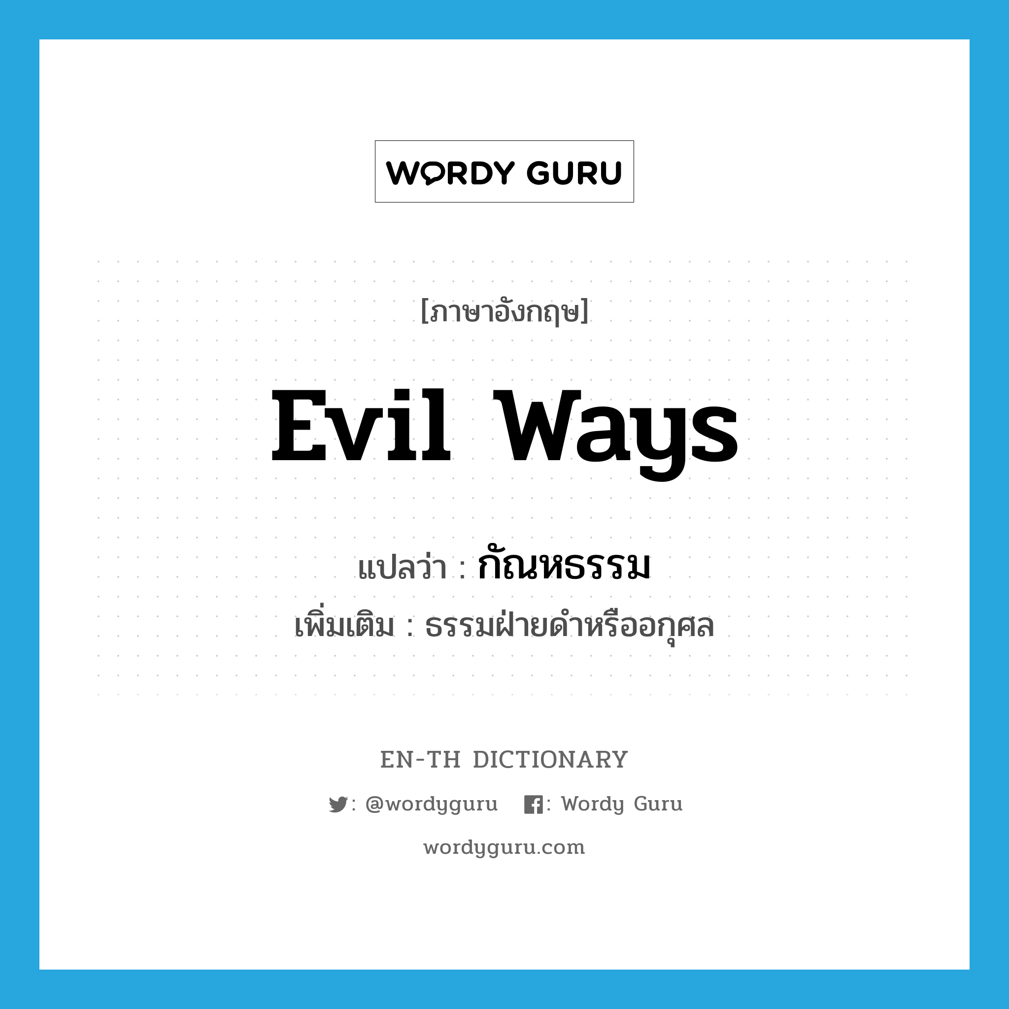 evil ways แปลว่า?, คำศัพท์ภาษาอังกฤษ evil ways แปลว่า กัณหธรรม ประเภท N เพิ่มเติม ธรรมฝ่ายดำหรืออกุศล หมวด N