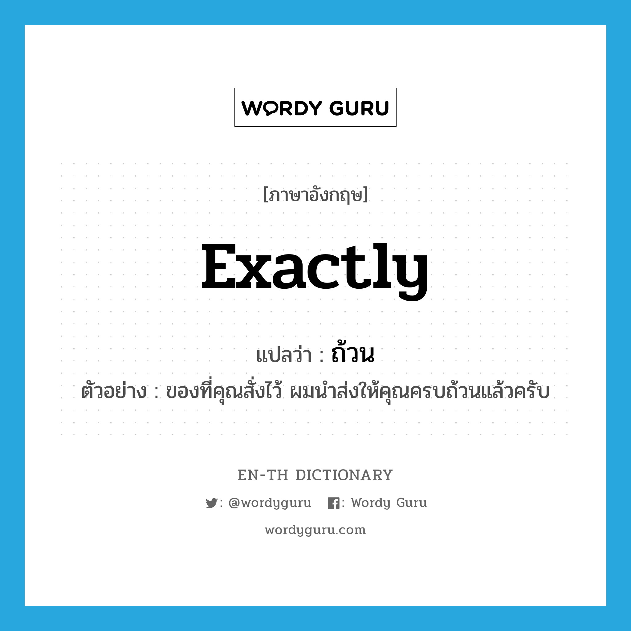 exactly แปลว่า?, คำศัพท์ภาษาอังกฤษ exactly แปลว่า ถ้วน ประเภท ADV ตัวอย่าง ของที่คุณสั่งไว้ ผมนำส่งให้คุณครบถ้วนแล้วครับ หมวด ADV