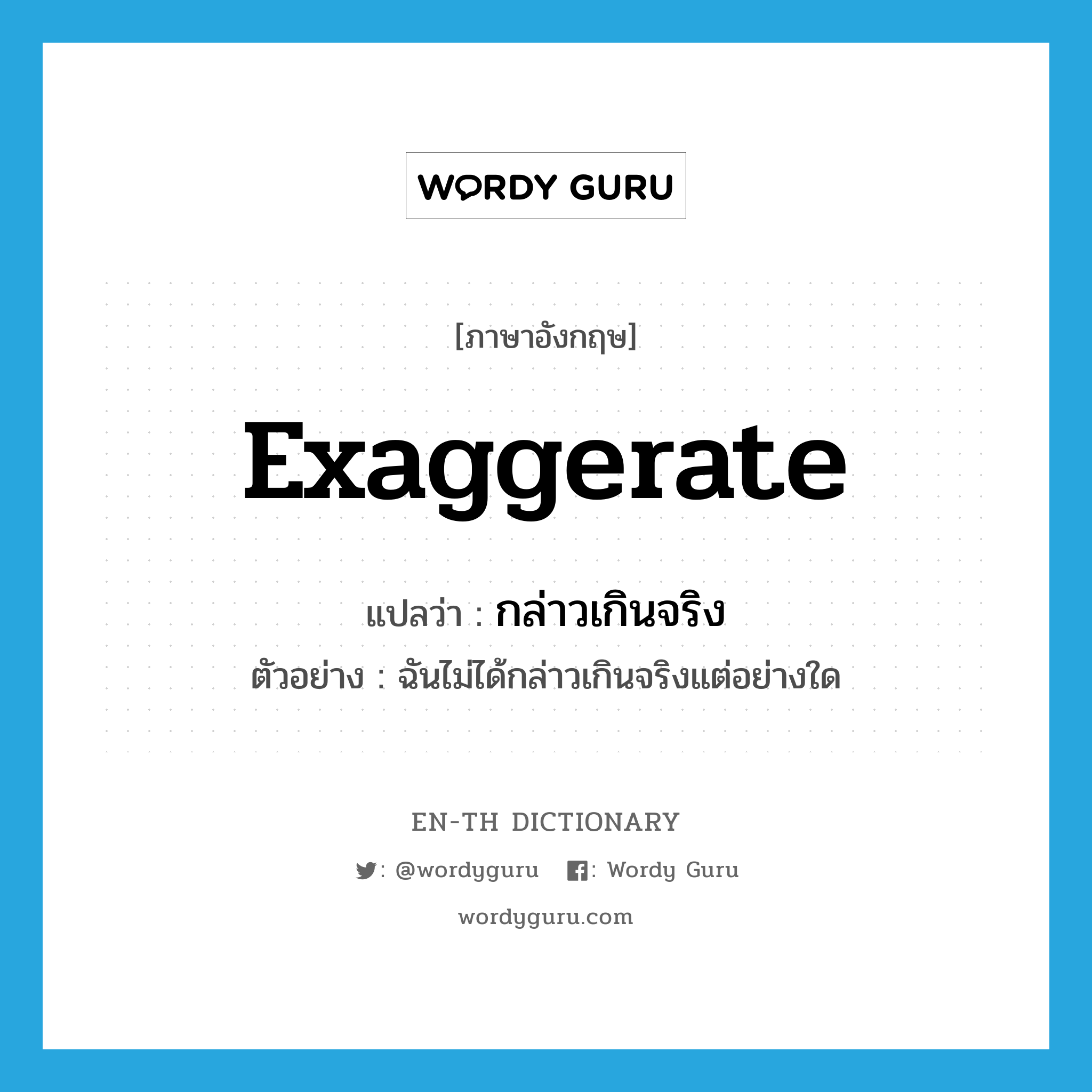 exaggerate แปลว่า?, คำศัพท์ภาษาอังกฤษ exaggerate แปลว่า กล่าวเกินจริง ประเภท V ตัวอย่าง ฉันไม่ได้กล่าวเกินจริงแต่อย่างใด หมวด V