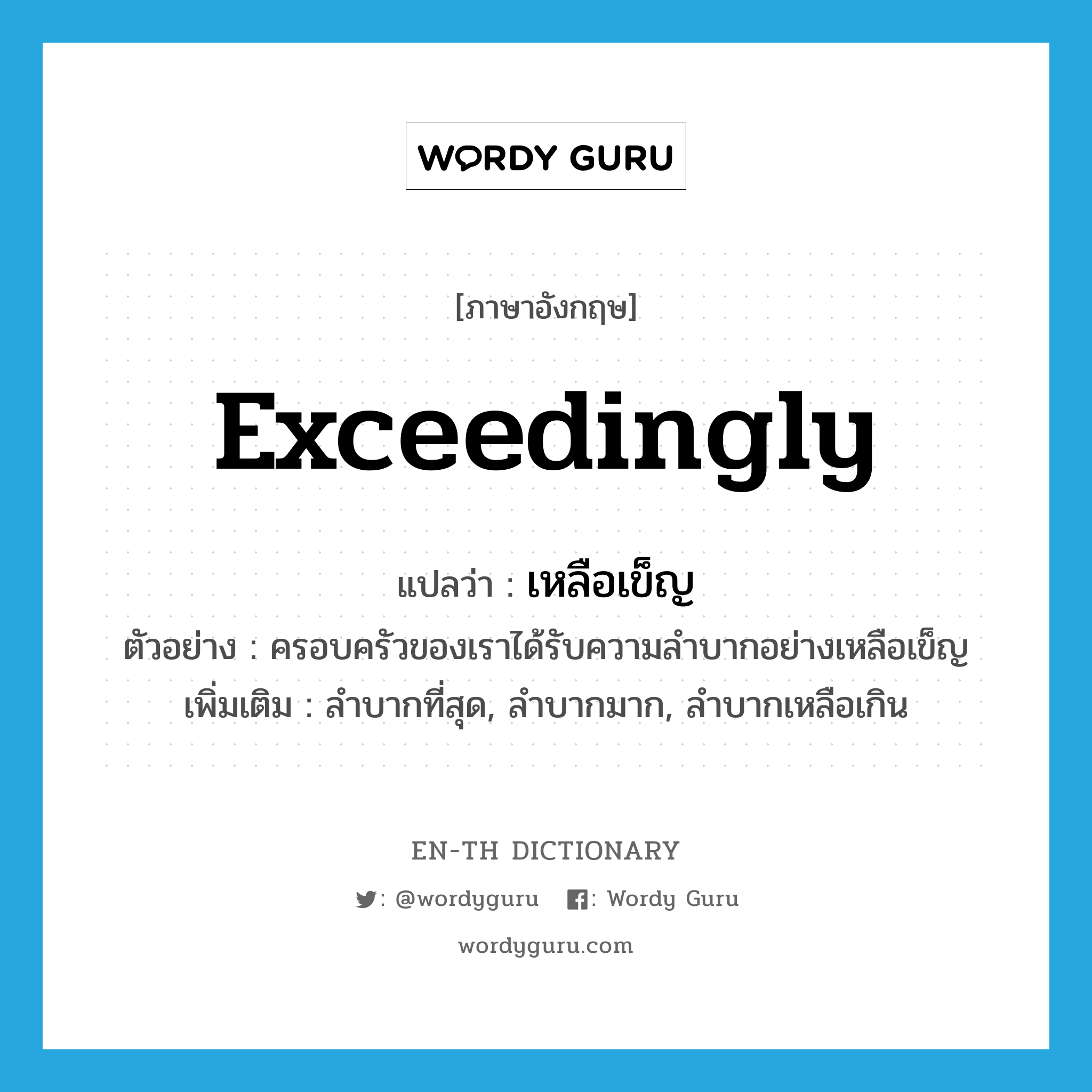 exceedingly แปลว่า?, คำศัพท์ภาษาอังกฤษ exceedingly แปลว่า เหลือเข็ญ ประเภท ADV ตัวอย่าง ครอบครัวของเราได้รับความลำบากอย่างเหลือเข็ญ เพิ่มเติม ลำบากที่สุด, ลำบากมาก, ลำบากเหลือเกิน หมวด ADV