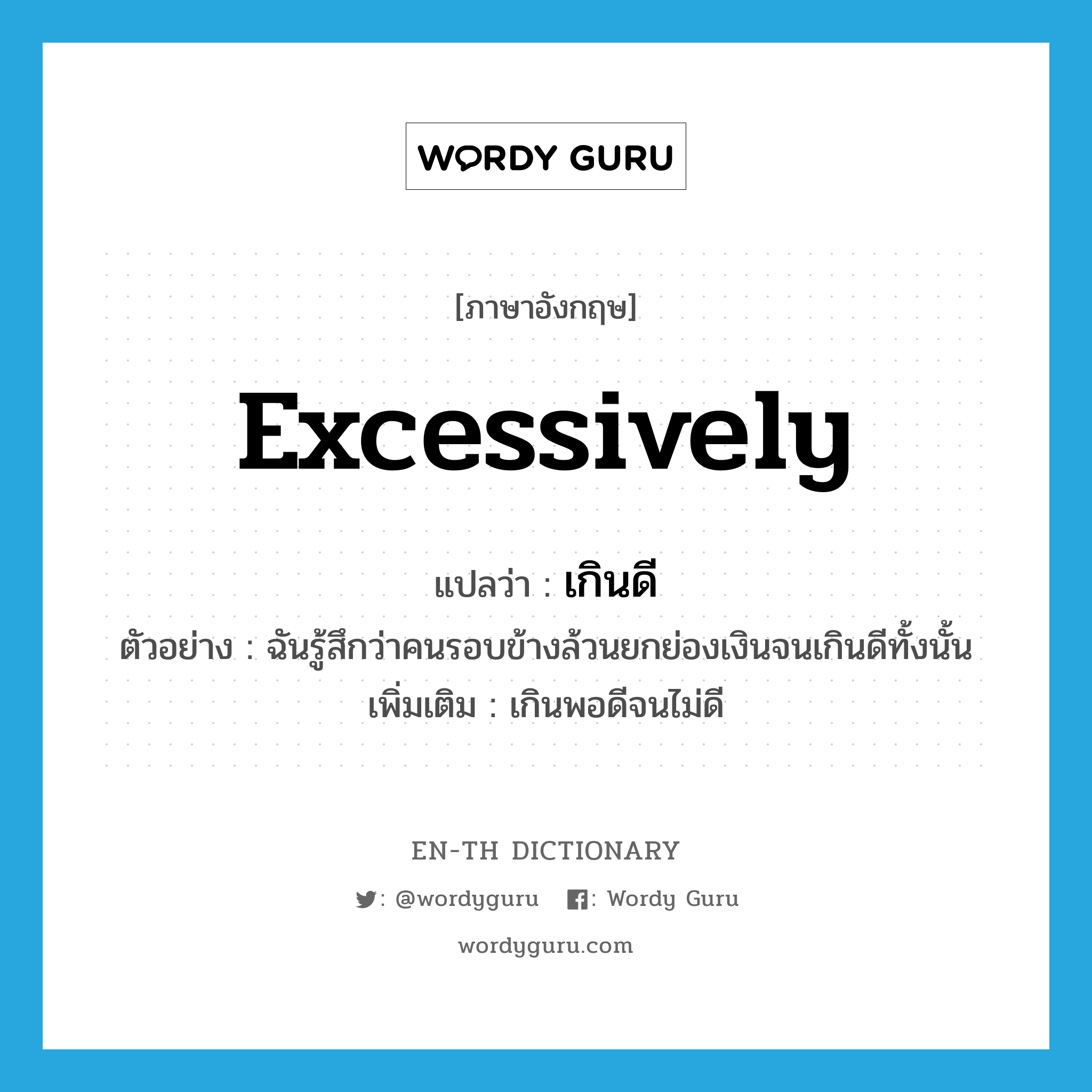 excessively แปลว่า?, คำศัพท์ภาษาอังกฤษ excessively แปลว่า เกินดี ประเภท ADV ตัวอย่าง ฉันรู้สึกว่าคนรอบข้างล้วนยกย่องเงินจนเกินดีทั้งนั้น เพิ่มเติม เกินพอดีจนไม่ดี หมวด ADV