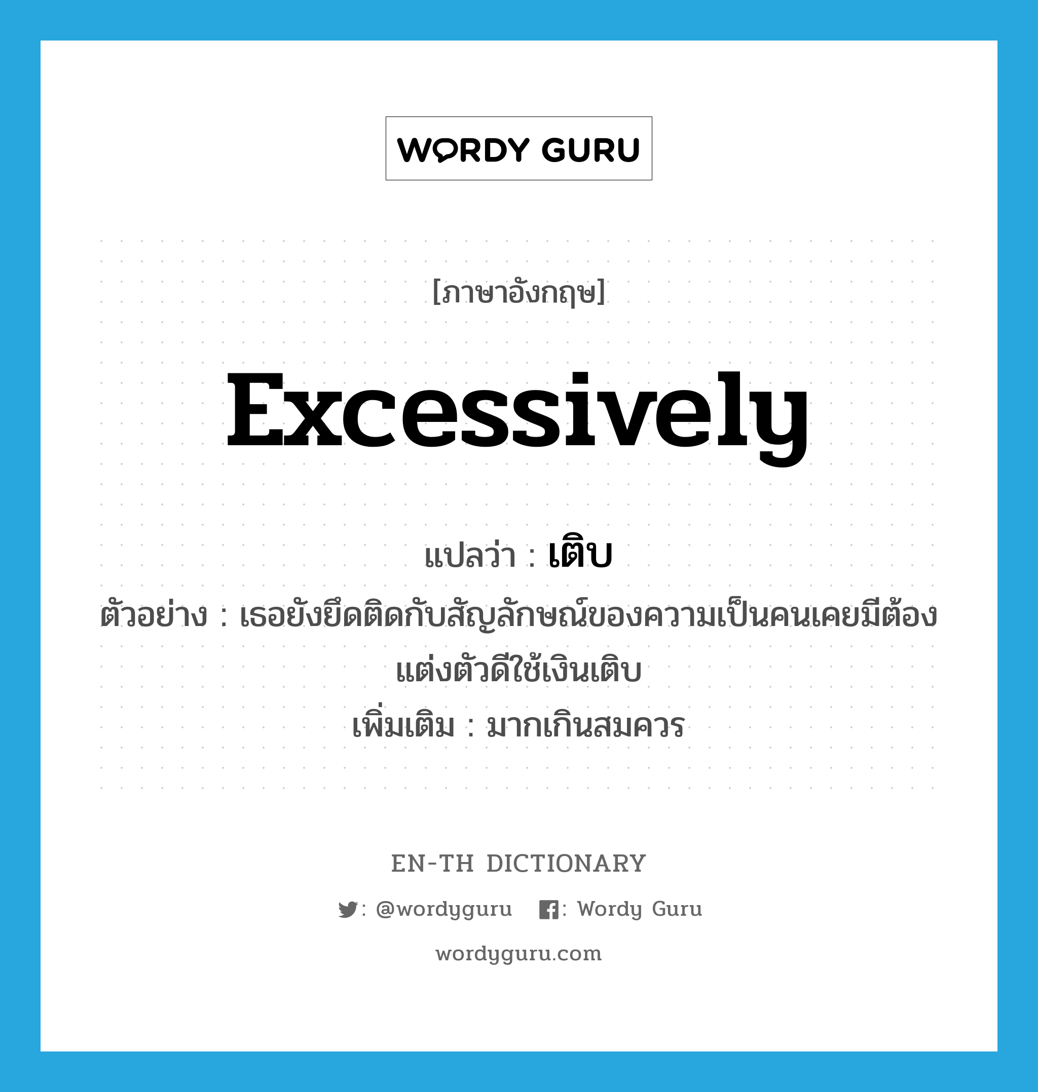 excessively แปลว่า?, คำศัพท์ภาษาอังกฤษ excessively แปลว่า เติบ ประเภท ADV ตัวอย่าง เธอยังยึดติดกับสัญลักษณ์ของความเป็นคนเคยมีต้องแต่งตัวดีใช้เงินเติบ เพิ่มเติม มากเกินสมควร หมวด ADV