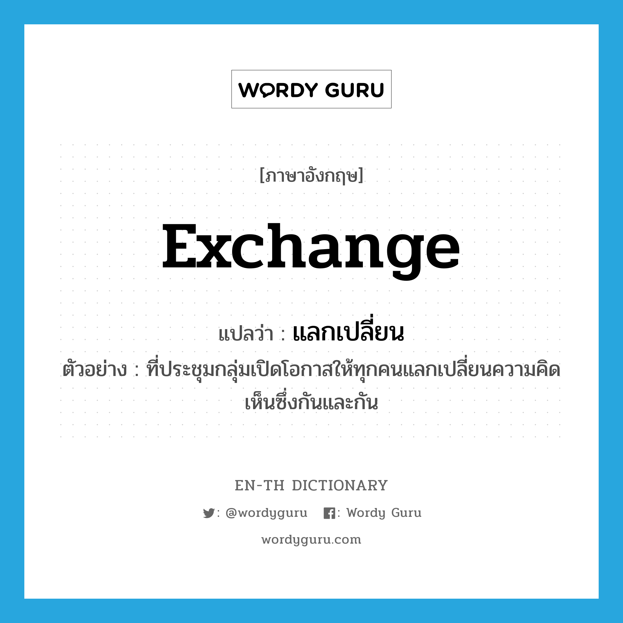 exchange แปลว่า?, คำศัพท์ภาษาอังกฤษ exchange แปลว่า แลกเปลี่ยน ประเภท V ตัวอย่าง ที่ประชุมกลุ่มเปิดโอกาสให้ทุกคนแลกเปลี่ยนความคิดเห็นซึ่งกันและกัน หมวด V