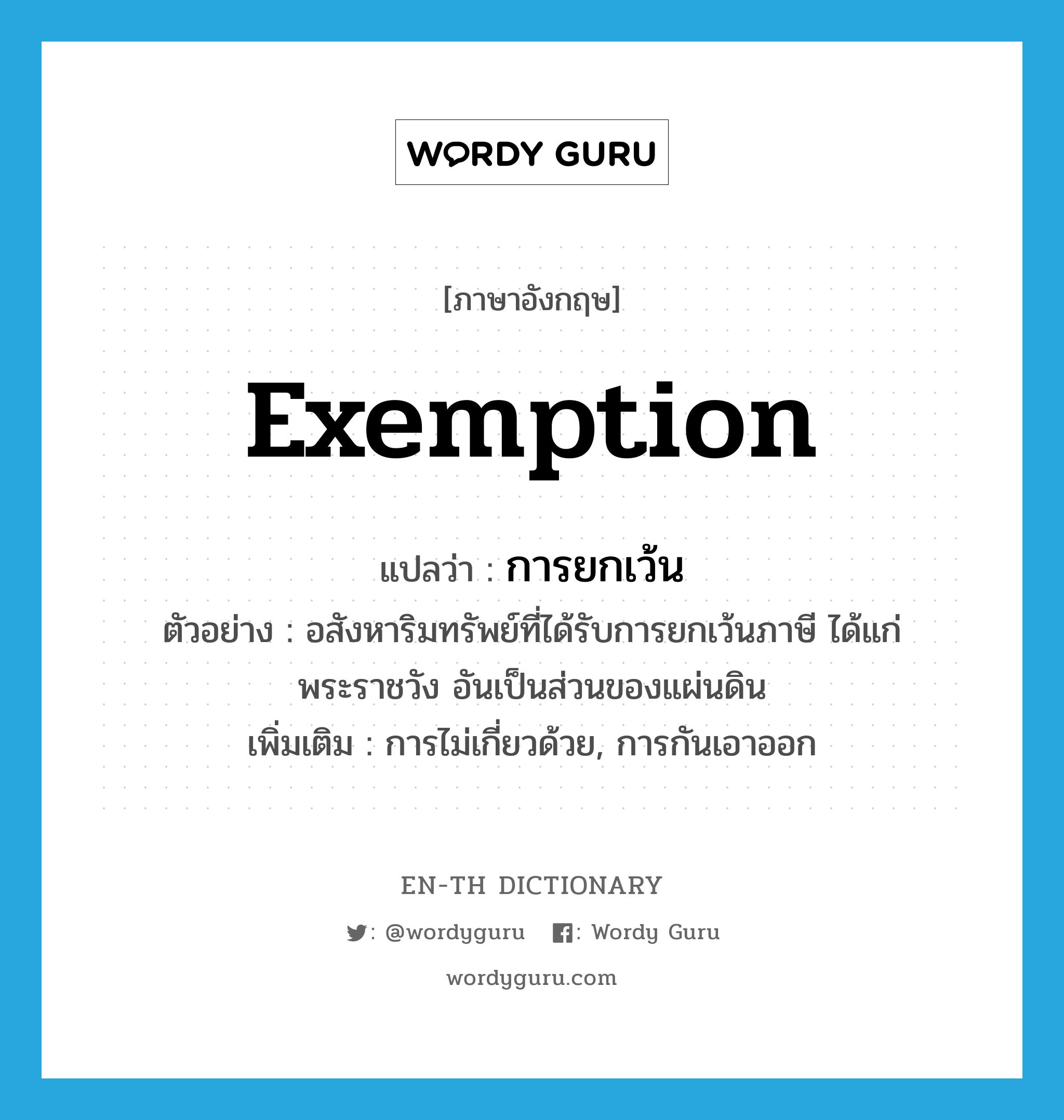 exemption แปลว่า?, คำศัพท์ภาษาอังกฤษ exemption แปลว่า การยกเว้น ประเภท N ตัวอย่าง อสังหาริมทรัพย์ที่ได้รับการยกเว้นภาษี ได้แก่ พระราชวัง อันเป็นส่วนของแผ่นดิน เพิ่มเติม การไม่เกี่ยวด้วย, การกันเอาออก หมวด N