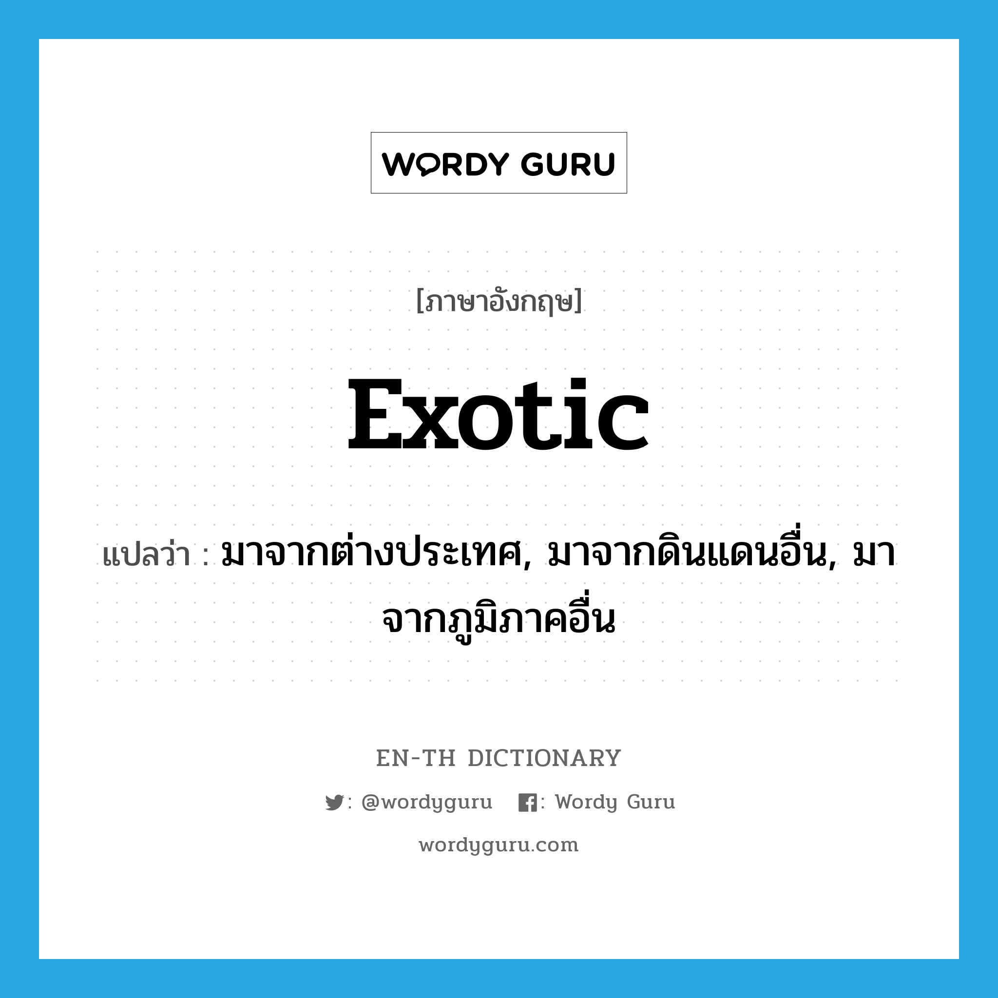 exotic แปลว่า?, คำศัพท์ภาษาอังกฤษ exotic แปลว่า มาจากต่างประเทศ, มาจากดินแดนอื่น, มาจากภูมิภาคอื่น ประเภท ADJ หมวด ADJ