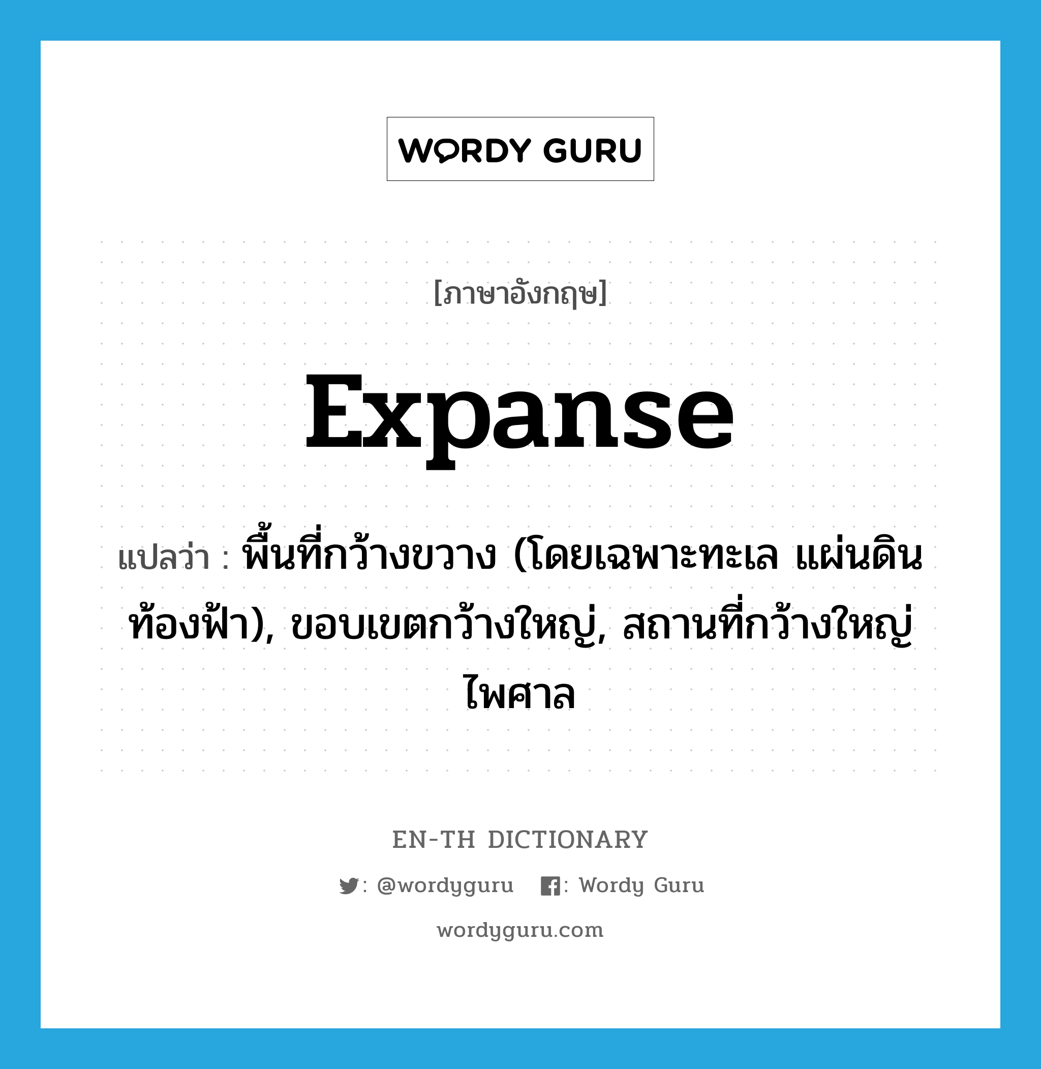 expanse แปลว่า?, คำศัพท์ภาษาอังกฤษ expanse แปลว่า พื้นที่กว้างขวาง (โดยเฉพาะทะเล แผ่นดิน ท้องฟ้า), ขอบเขตกว้างใหญ่, สถานที่กว้างใหญ่ไพศาล ประเภท N หมวด N