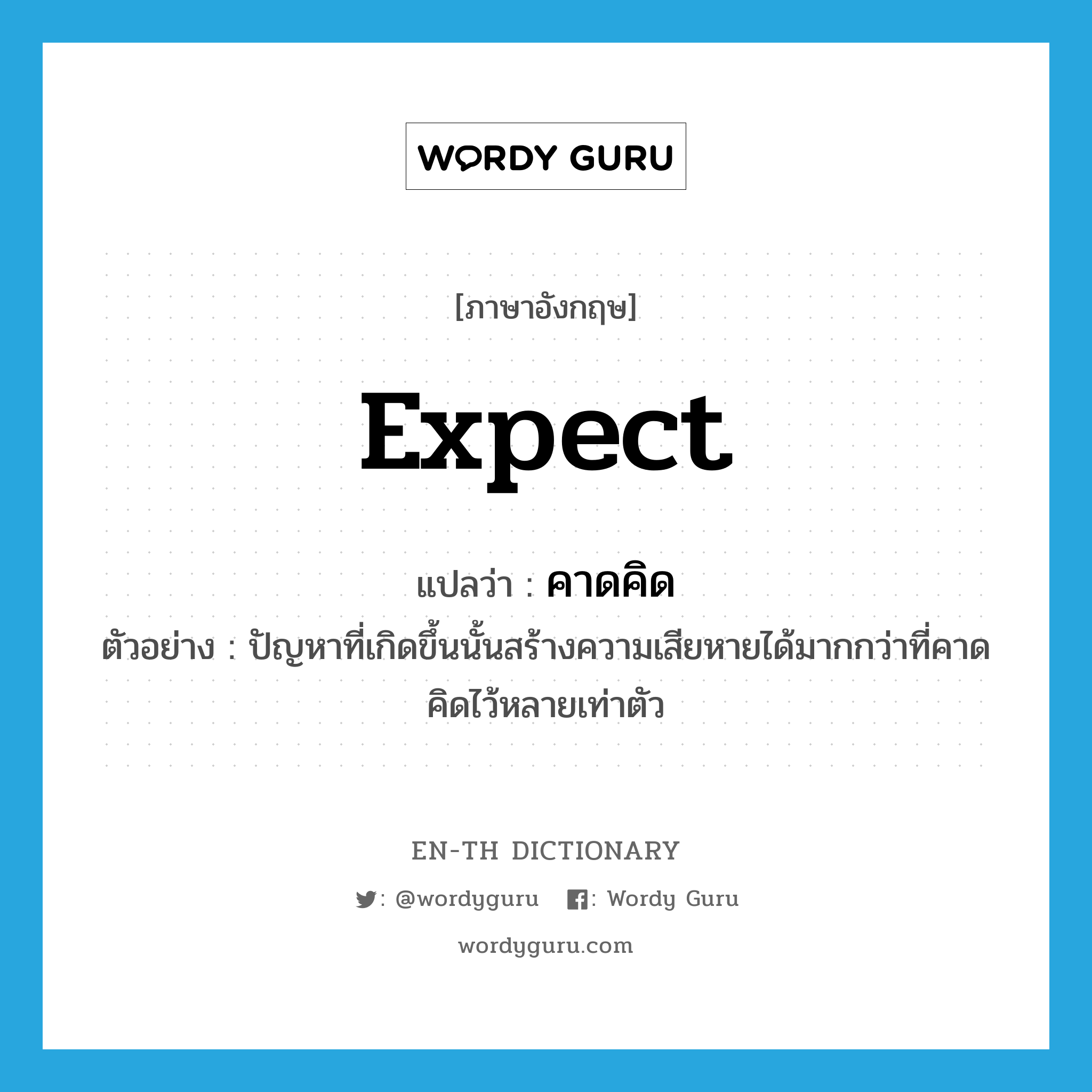 expect แปลว่า?, คำศัพท์ภาษาอังกฤษ expect แปลว่า คาดคิด ประเภท V ตัวอย่าง ปัญหาที่เกิดขึ้นนั้นสร้างความเสียหายได้มากกว่าที่คาดคิดไว้หลายเท่าตัว หมวด V