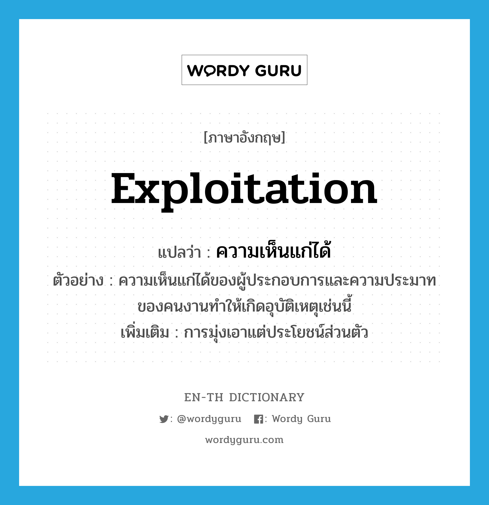 exploitation แปลว่า?, คำศัพท์ภาษาอังกฤษ exploitation แปลว่า ความเห็นแก่ได้ ประเภท N ตัวอย่าง ความเห็นแก่ได้ของผู้ประกอบการและความประมาทของคนงานทำให้เกิดอุบัติเหตุเช่นนี้ เพิ่มเติม การมุ่งเอาแต่ประโยชน์ส่วนตัว หมวด N